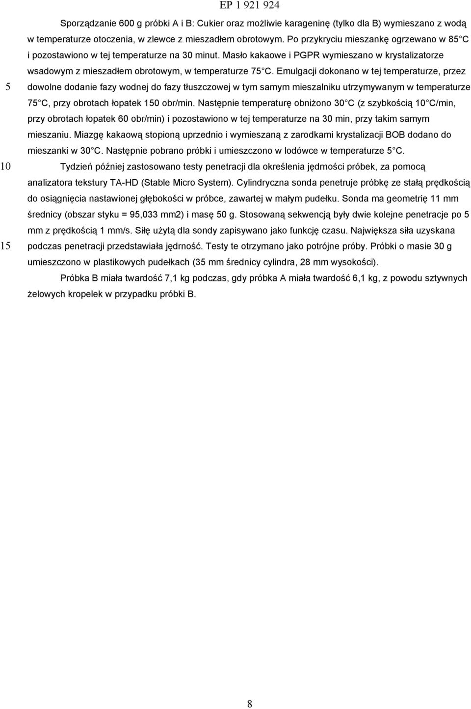 Emulgacji dokonano w tej temperaturze, przez dowolne dodanie fazy wodnej do fazy tłuszczowej w tym samym mieszalniku utrzymywanym w temperaturze 7 C, przy obrotach łopatek obr/min.
