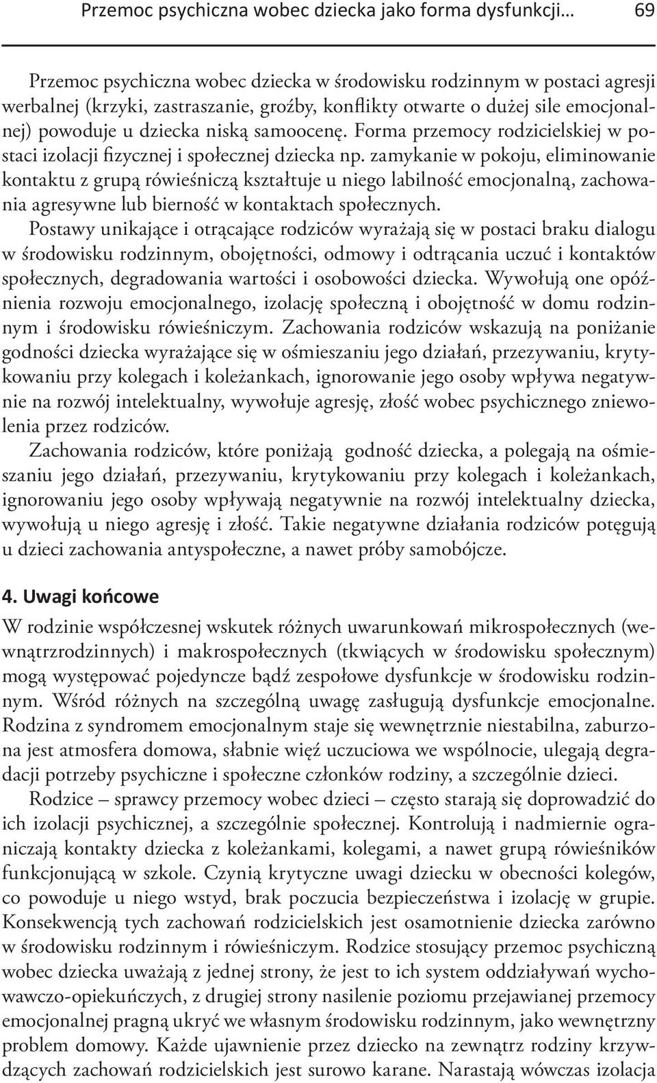 zamykanie w pokoju, eliminowanie kontaktu z grupą rówieśniczą kształtuje u niego labilność emocjonalną, zachowania agresywne lub bierność w kontaktach społecznych.