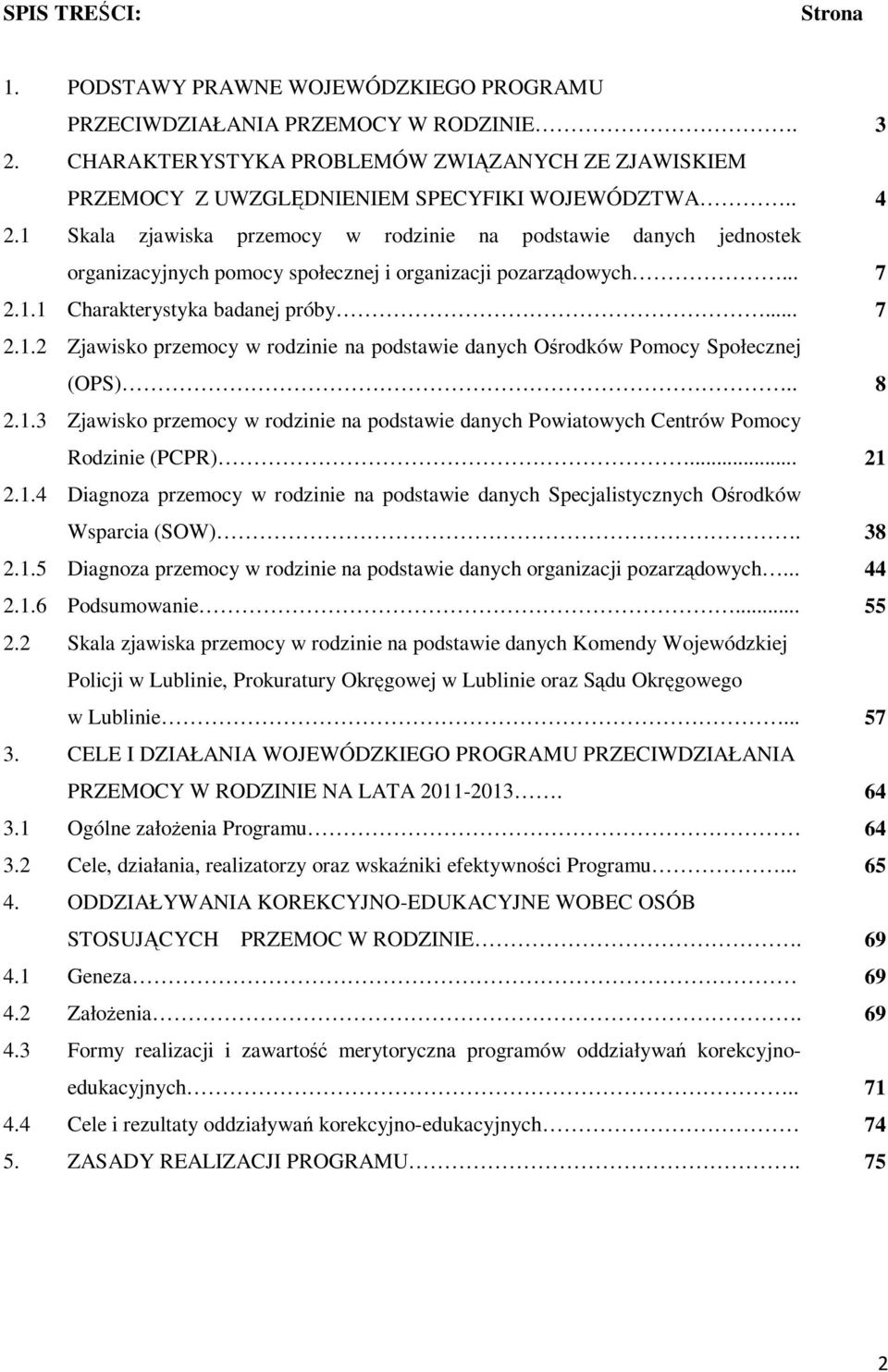 1 Skala zjawiska przemocy w rodzinie na podstawie danych jednostek organizacyjnych pomocy społecznej i organizacji pozarządowych... 7 2.1.1 Charakterystyka badanej próby... 7 2.1.2 Zjawisko przemocy w rodzinie na podstawie danych Ośrodków Pomocy Społecznej (OPS).