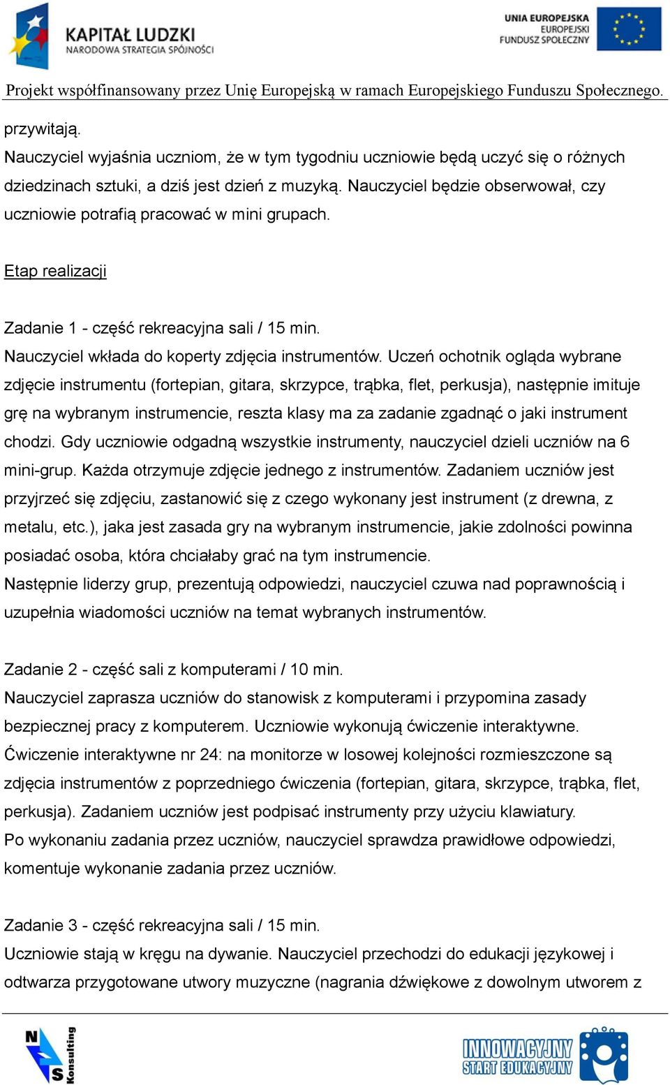 Uczeń ochotnik ogląda wybrane zdjęcie instrumentu (fortepian, gitara, skrzypce, trąbka, flet, perkusja), następnie imituje grę na wybranym instrumencie, reszta klasy ma za zadanie zgadnąć o jaki