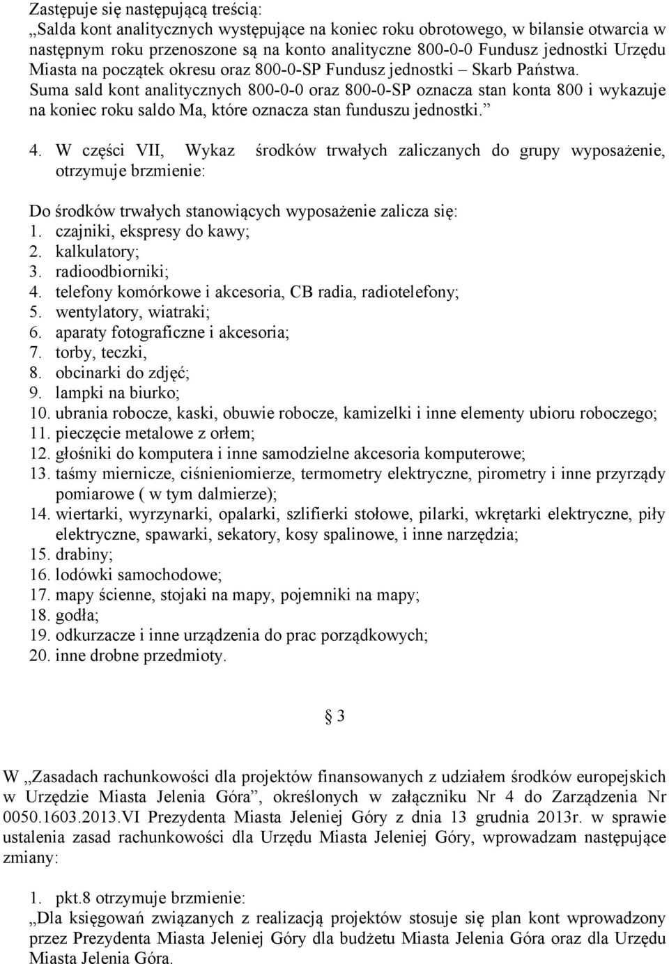 Suma sald kont analitycznych 800-0-0 oraz 800-0-SP oznacza stan konta 800 i wykazuje na koniec roku saldo Ma, które oznacza stan funduszu jednostki. 4.