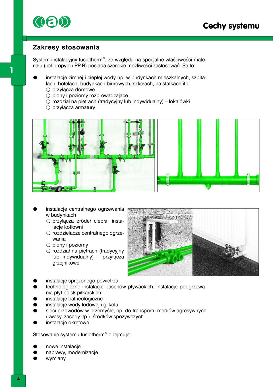 2 przyłącza domowe 2 piony i poziomy rozprowadzające 2 rozdział na piętrach (tradycyjny lub indywidualny) lokalówki 2 przyłącza armatury 2 instalacje centralnego ogrzewania w budynkach 2 przyłącza