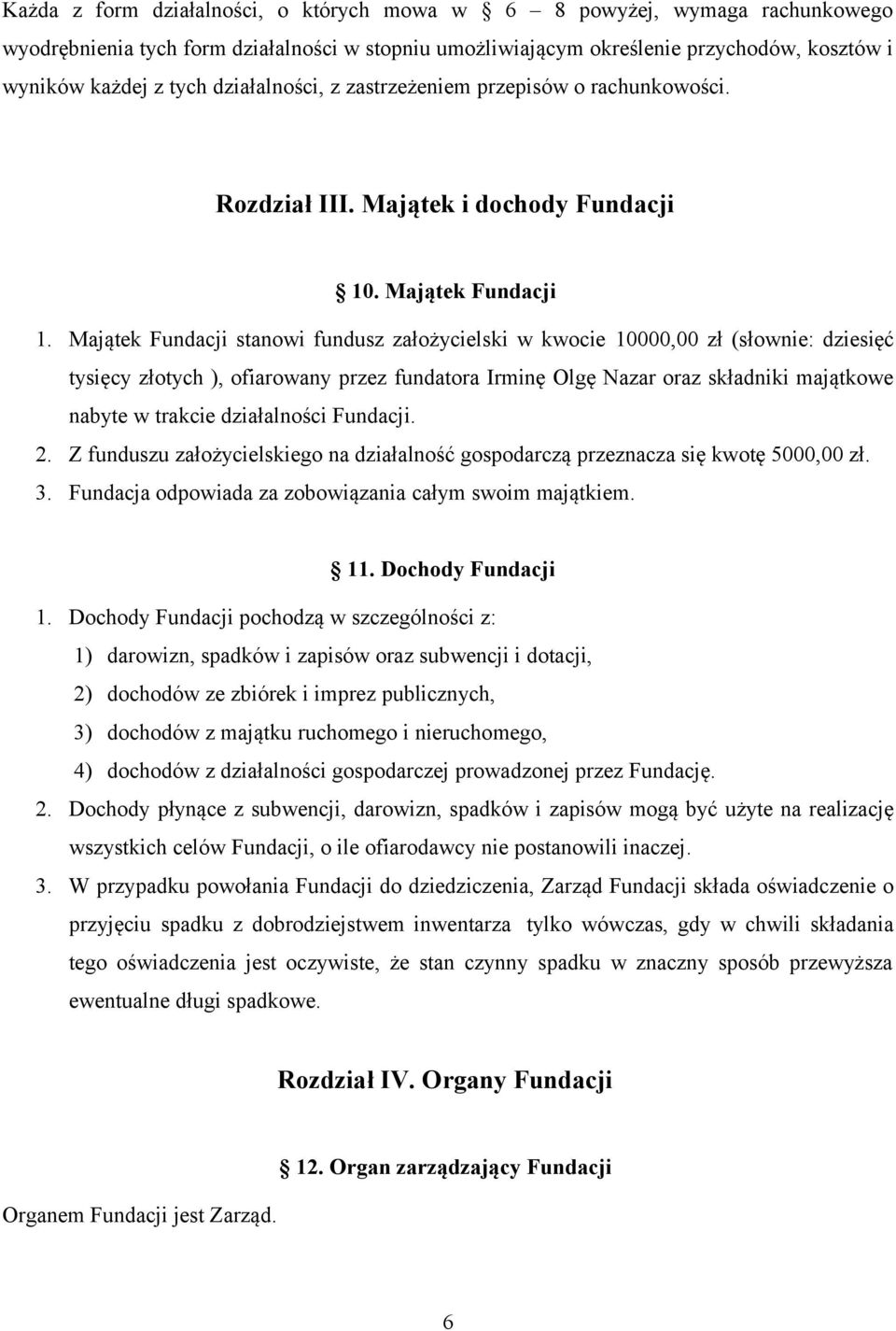 Majątek Fundacji stanowi fundusz założycielski w kwocie 10000,00 zł (słownie: dziesięć tysięcy złotych ), ofiarowany przez fundatora Irminę Olgę Nazar oraz składniki majątkowe nabyte w trakcie