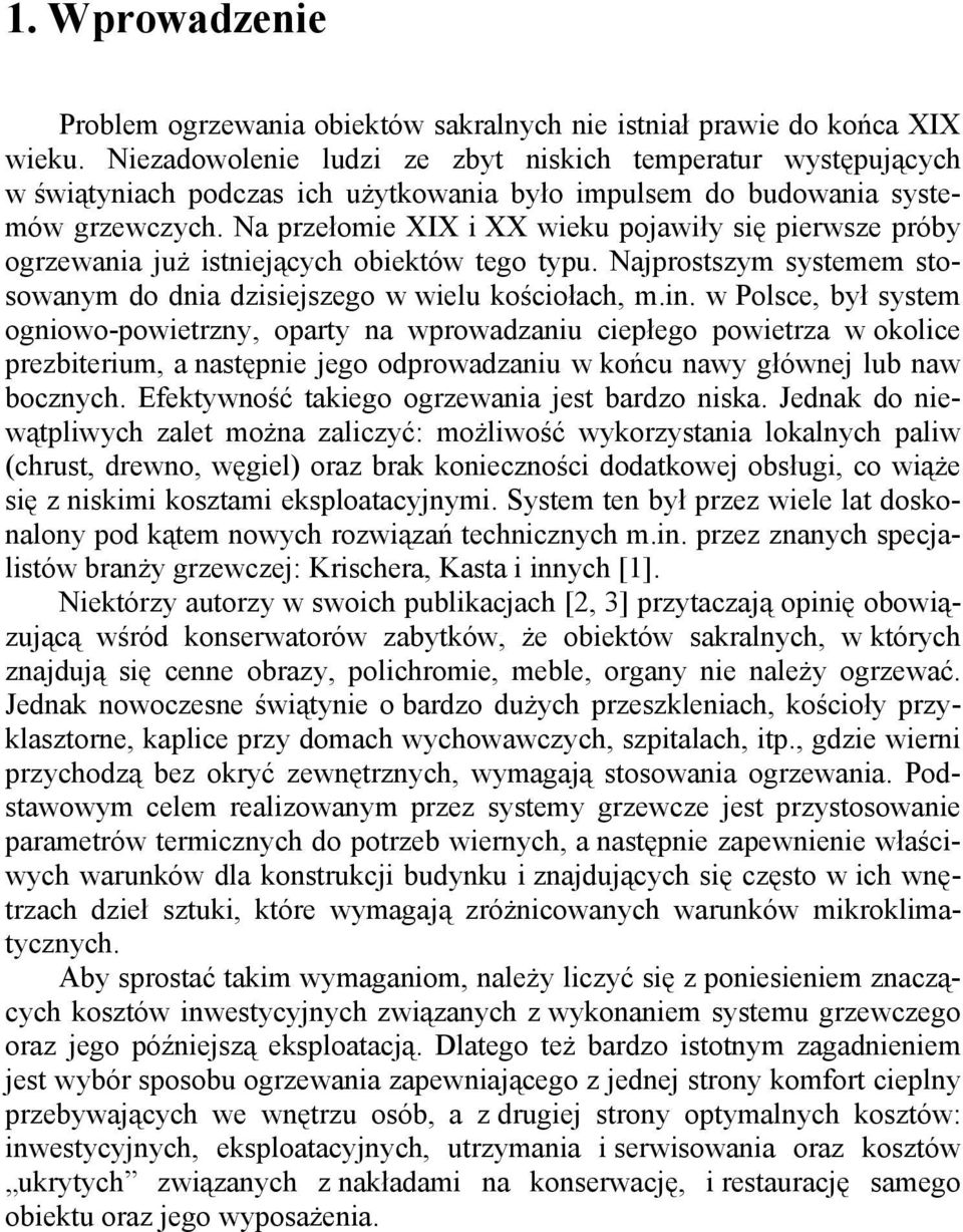 Na przełomie XIX i XX wieku pojawiły się pierwsze próby ogrzewania już istniejących obiektów tego typu. Najprostszym systemem stosowanym do dnia dzisiejszego w wielu kościołach, m.in.