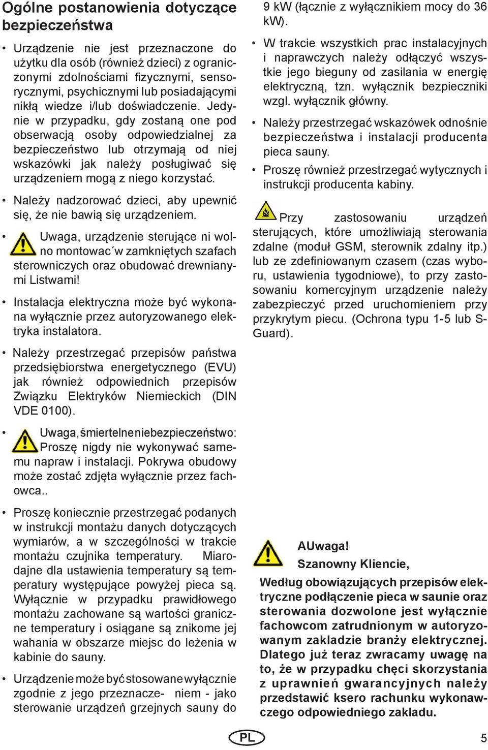 Jedynie w przypadku, gdy zostaną one pod obserwacją osoby odpowiedzialnej za bezpieczeństwo lub otrzymają od niej wskazówki jak należy posługiwać się urządzeniem mogą z niego korzystać.