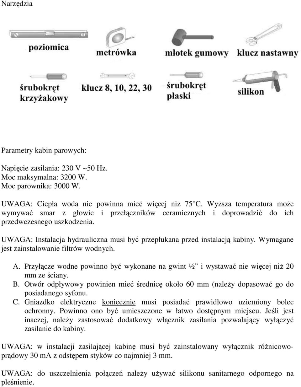 Wymagane jest zainstalowanie filtrów wodnych. A. Przyłącze wodne powinno być wykonane na gwint ½ i wystawać nie więcej niŝ 20 mm ze ściany. B.