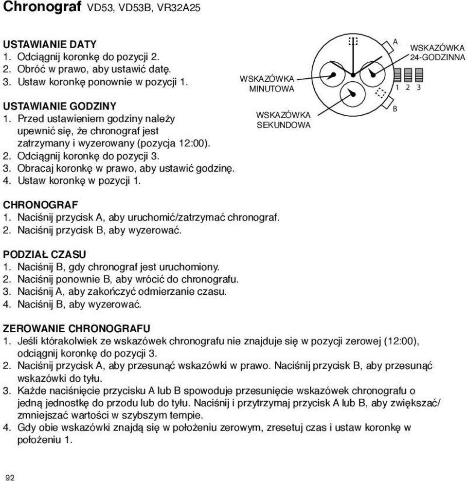 3. Obracaj koronkę w prawo, aby ustawić godzinę. 4. Ustaw koronkę w pozycji 1. WSKZÓWK 24-GODZINN CHRONOGRF 1. Naciśnij przycisk, aby uruchomić/zatrzymać chronograf. 2. Naciśnij przycisk, aby wyzerować.