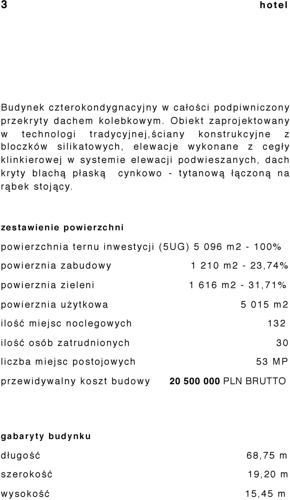 elewacji podwieszanych, dach kryty blachą płaską cynkowo - tytanową łączoną na rąbek stojący.