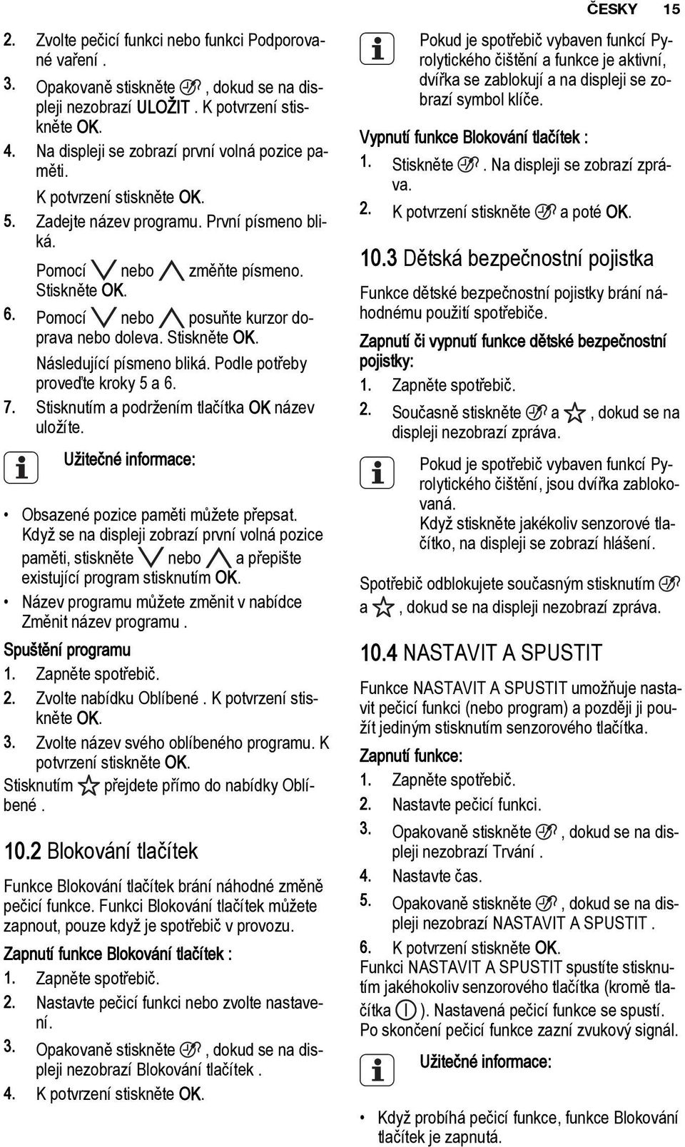 Pomocí nebo posuňte kurzor doprava nebo doleva. Stiskněte OK. Následující písmeno bliká. Podle potřeby proveďte kroky 5 a 6. 7. Stisknutím a podržením tlačítka OK název uložíte.