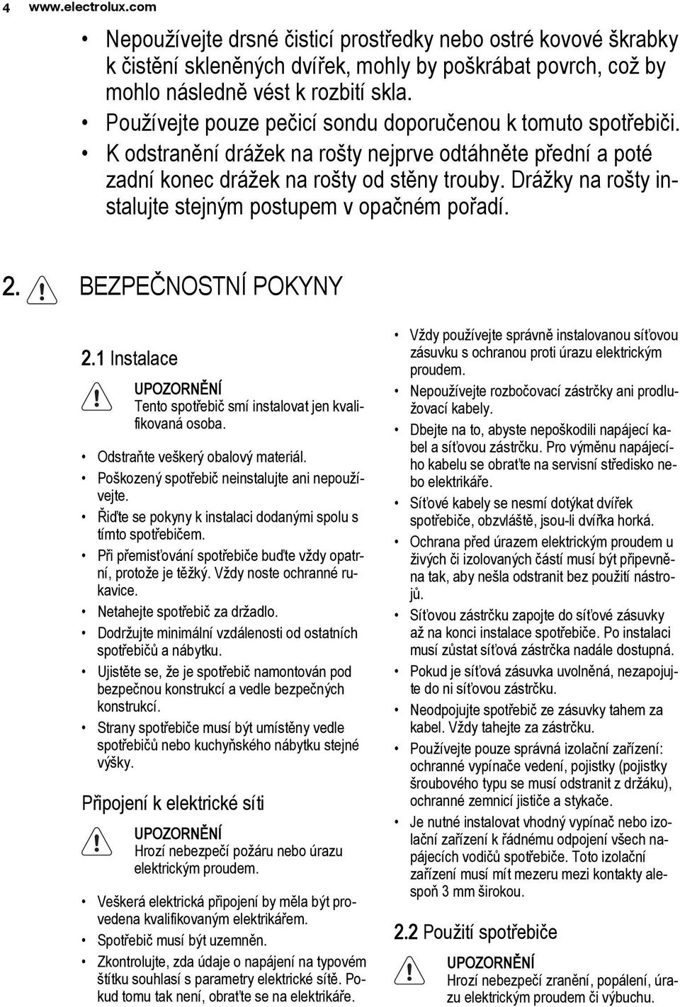 Drážky na rošty instalujte stejným postupem v opačném pořadí. 2. BEZPEČNOSTNÍ POKYNY 2.1 Instalace UPOZORNĚNÍ Tento spotřebič smí instalovat jen kvalifikovaná osoba.