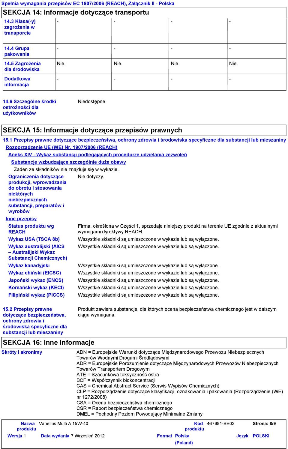 1907/2006 (REACH) Aneks XIV Wykaz substancji podlegających procedurze udzielania zezwoleń Substancje wzbudzające szczególnie duże obawy Żaden ze składników nie znajduje się w wykazie.