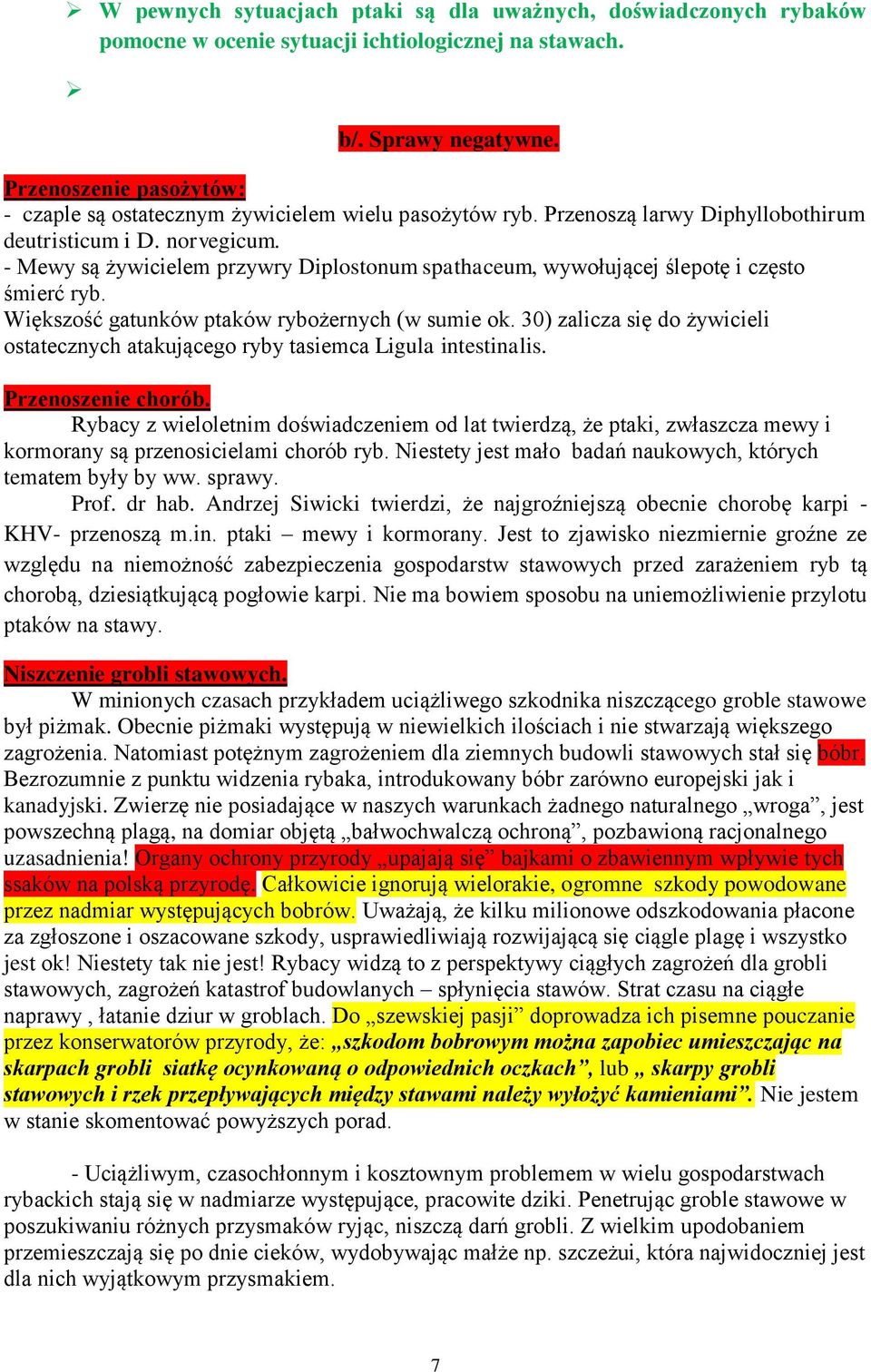 - Mewy są żywicielem przywry Diplostonum spathaceum, wywołującej ślepotę i często śmierć ryb. Większość gatunków ptaków rybożernych (w sumie ok.