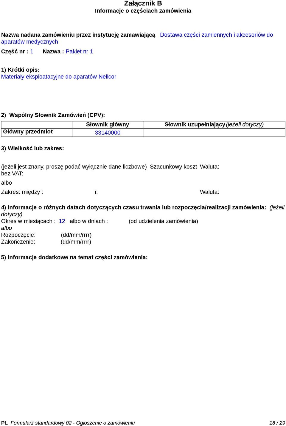 (jeżeli jest znany, proszę podać wyłącznie dane liczbowe) Szacunkowy koszt bez VAT: Waluta: Zakres: między : i: Waluta: 4) Informacje o różnych datach dotyczących czasu trwania lub