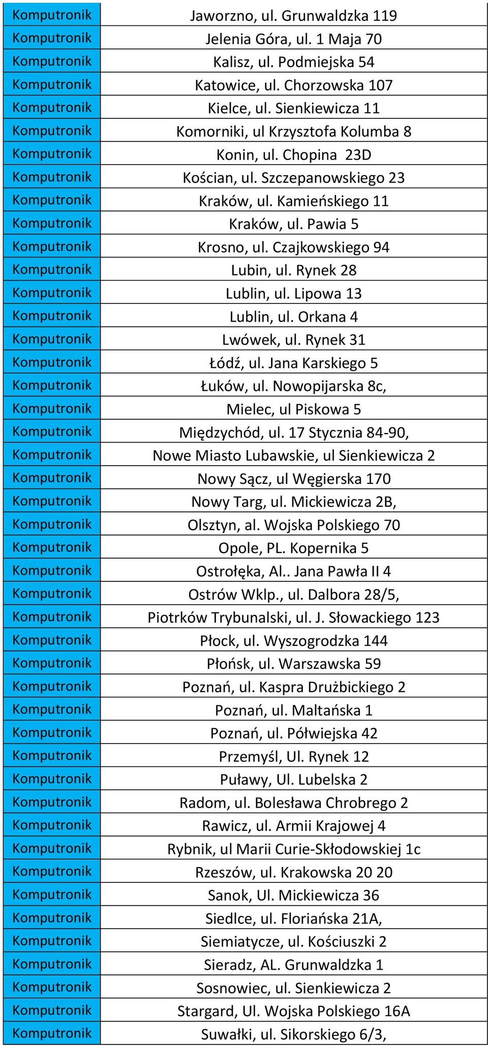 Kamieńskiego 11 Komputronik Kraków, ul. Pawia 5 Komputronik Krosno, ul. Czajkowskiego 94 Komputronik Lubin, ul. Rynek 28 Komputronik Lublin, ul. Lipowa 13 Komputronik Lublin, ul.