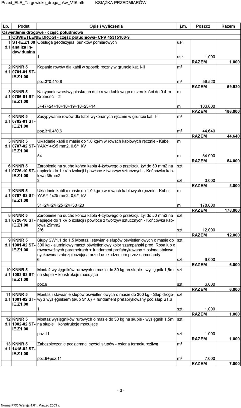 52 RAZEM 59.52 3 KNNR 5 Nasypanie warstwy piasku na dnie rowu kablowego o szerokości do.4 m m d.1 76-1 ST- Krotność = 2 5+47+24+18+18+19+18+23+14 m 186. RAZEM 186.