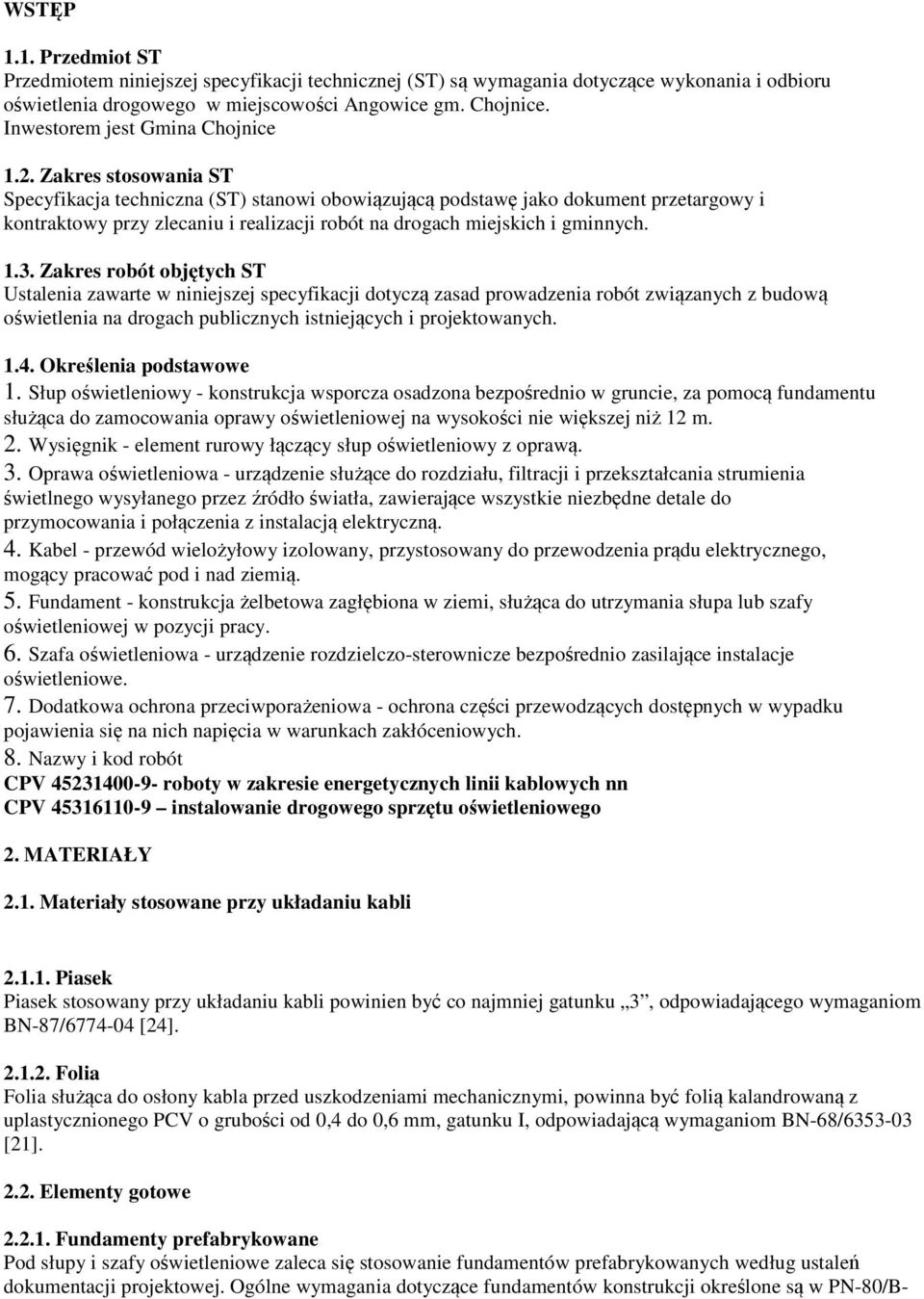 Zakres stosowania ST Specyfikacja techniczna (ST) stanowi obowiązującą podstawę jako dokument przetargowy i kontraktowy przy zlecaniu i realizacji robót na drogach miejskich i gminnych. 1.3.