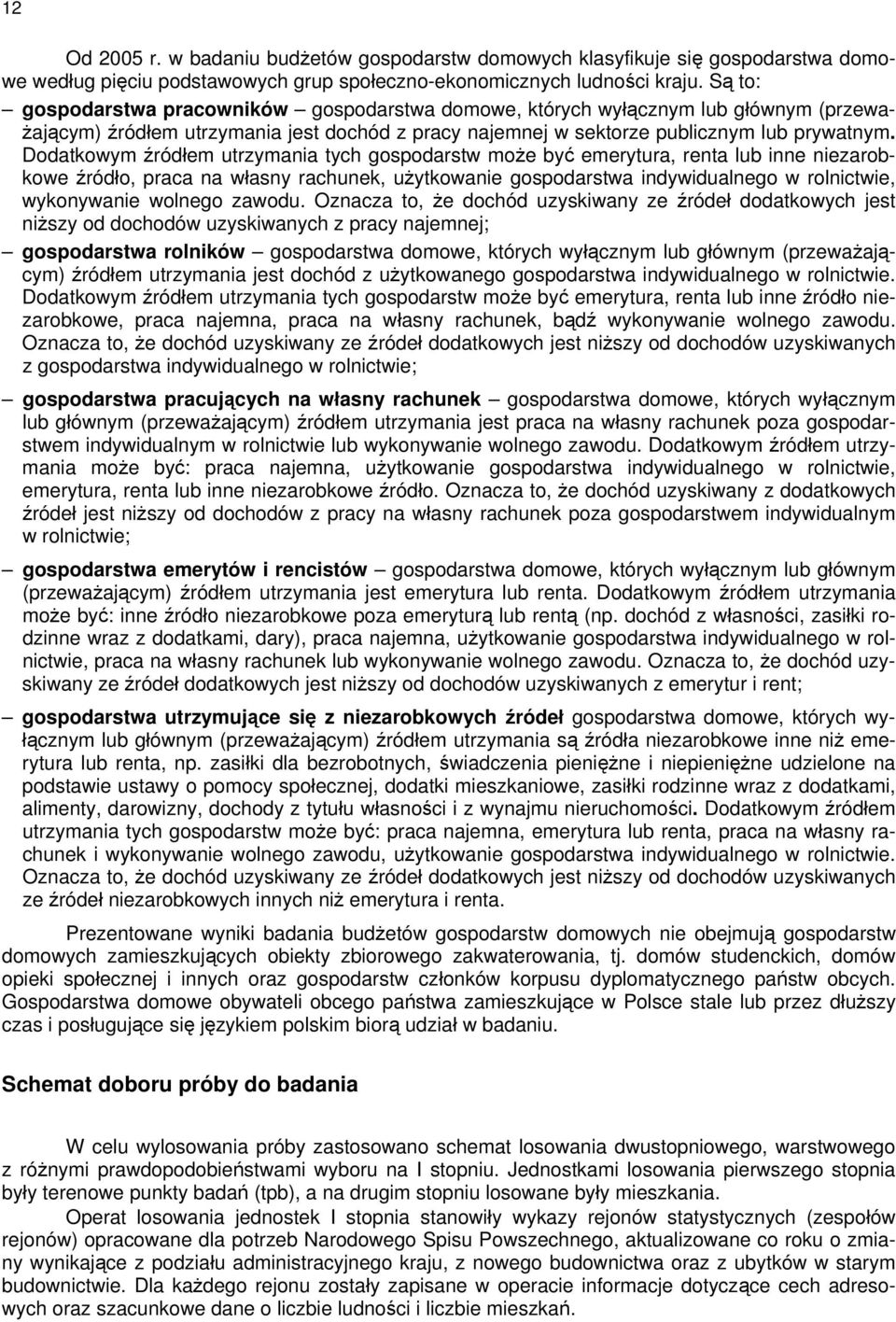 Dodatkowym źródłem utrzymania tych gospodarstw może być emerytura, renta lub inne niezarobkowe źródło, praca na rachunek, użytkowanie gospodarstwa indywidualnego w rolnictwie, wykonywanie wolnego
