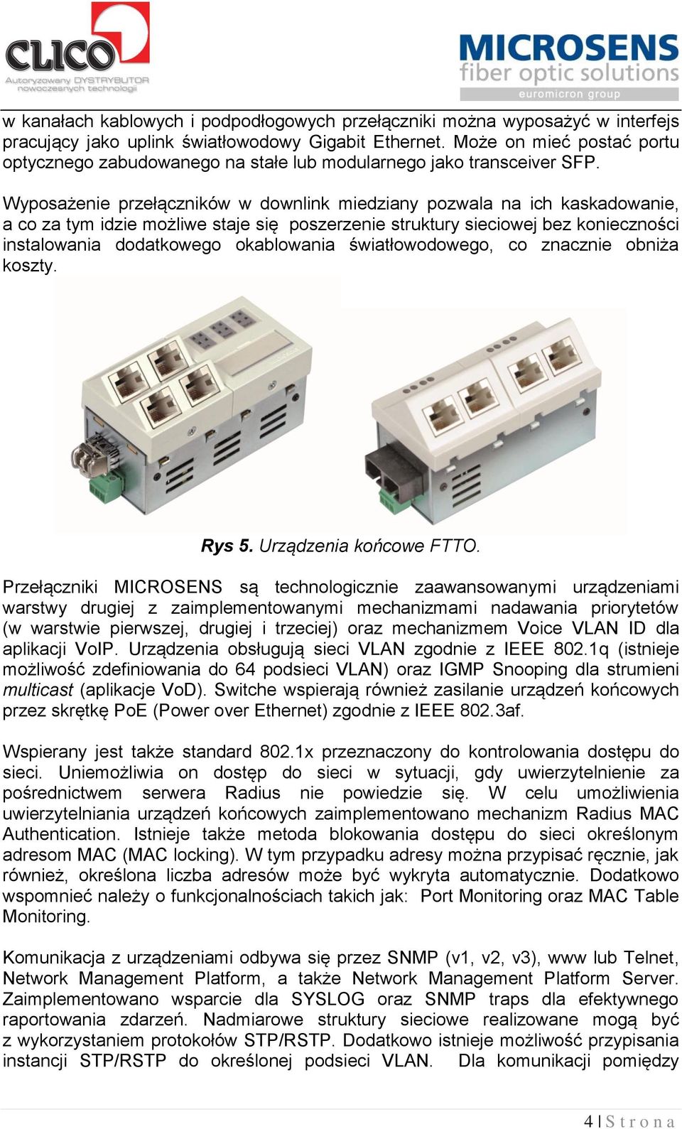 Wyposażenie przełączników w downlink miedziany pozwala na ich kaskadowanie, a co za tym idzie możliwe staje się poszerzenie struktury sieciowej bez konieczności instalowania dodatkowego okablowania