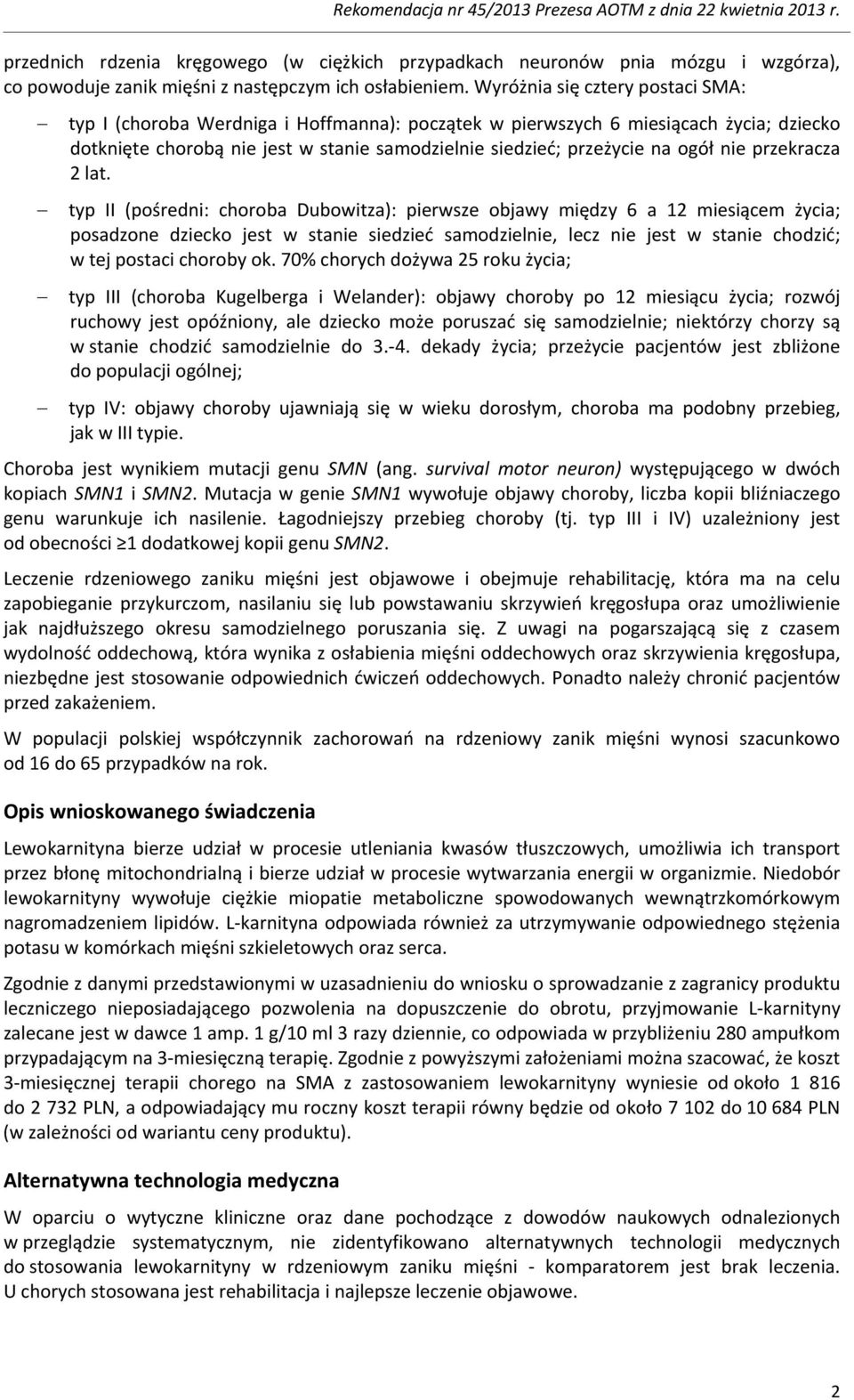 Wyróżnia się cztery postaci SMA: typ I (choroba Werdniga i Hoffmanna): początek w pierwszych 6 miesiącach życia; dziecko dotknięte chorobą nie jest w stanie samodzielnie siedzieć; przeżycie na ogół