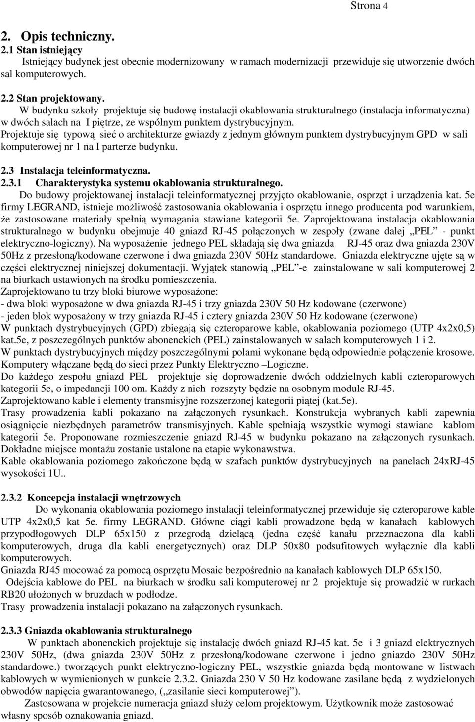 Projektuje się typową sieć o architekturze gwiazdy z jednym głównym punktem dystrybucyjnym GPD w sali komputerowej nr 1 na I parterze budynku. 2.3 Instalacja teleinformatyczna. 2.3.1 Charakterystyka systemu okablowania strukturalnego.