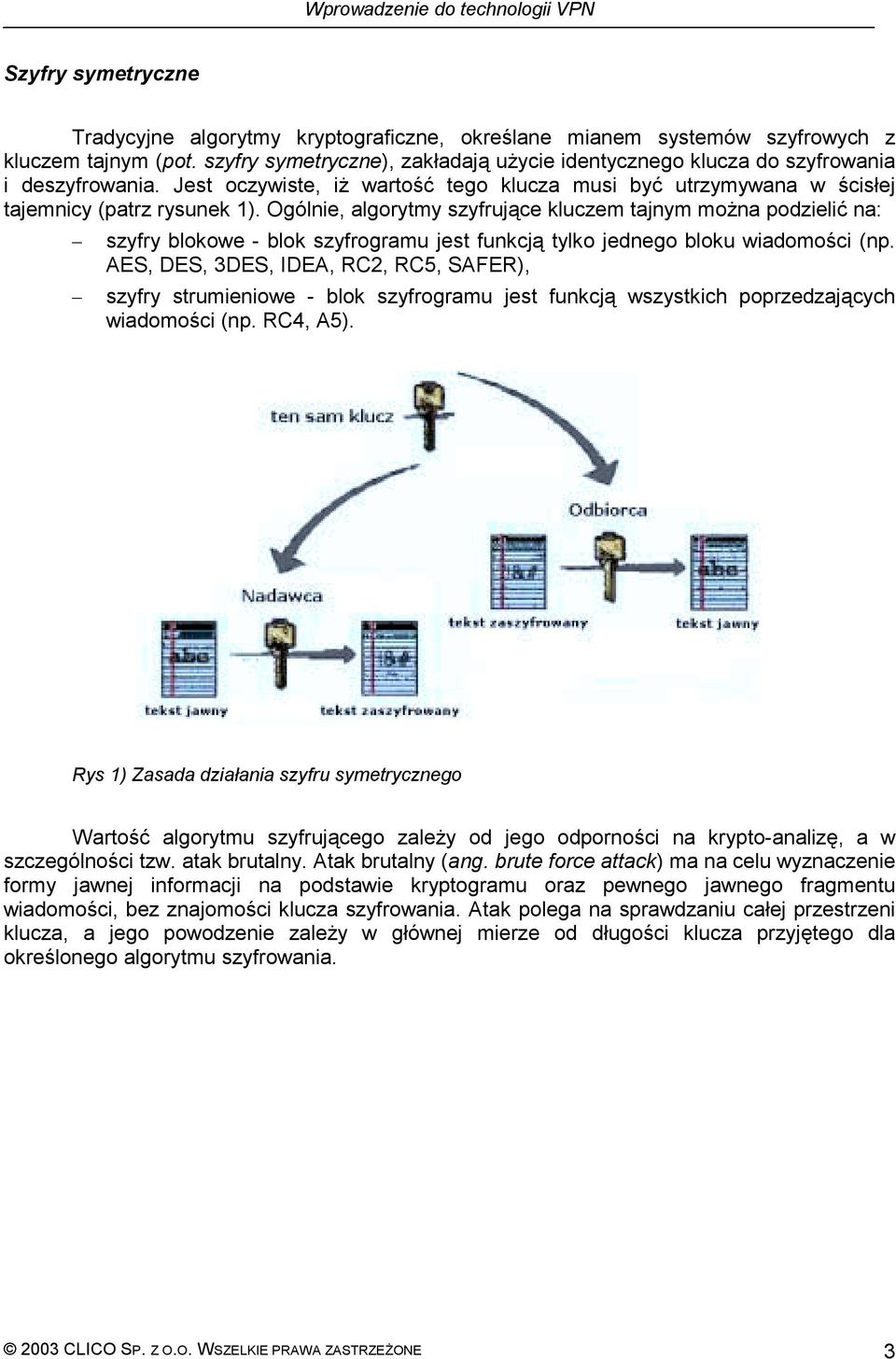 Ogólnie, algorytmy szyfrujące kluczem tajnym można podzielić na: szyfry blokowe - blok szyfrogramu jest funkcją tylko jednego bloku wiadomości (np.