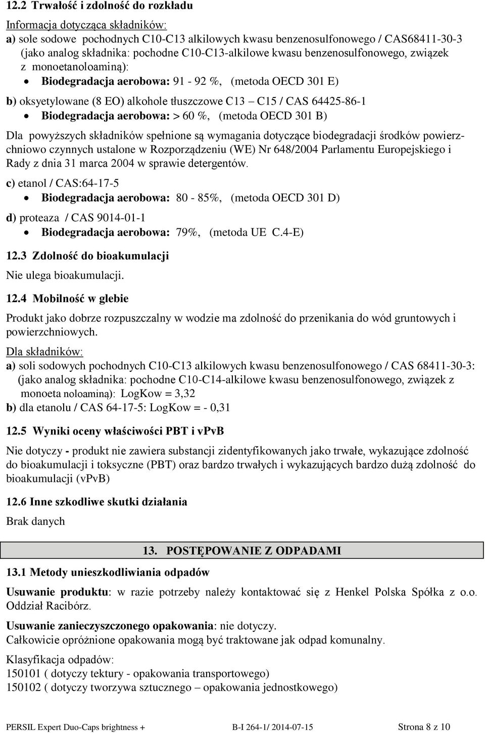 Biodegradacja aerobowa: > 60 %, (metoda OECD 301 B) Dla powyższych składników spełnione są wymagania dotyczące biodegradacji środków powierzchniowo czynnych ustalone w Rozporządzeniu (WE) Nr 648/2004
