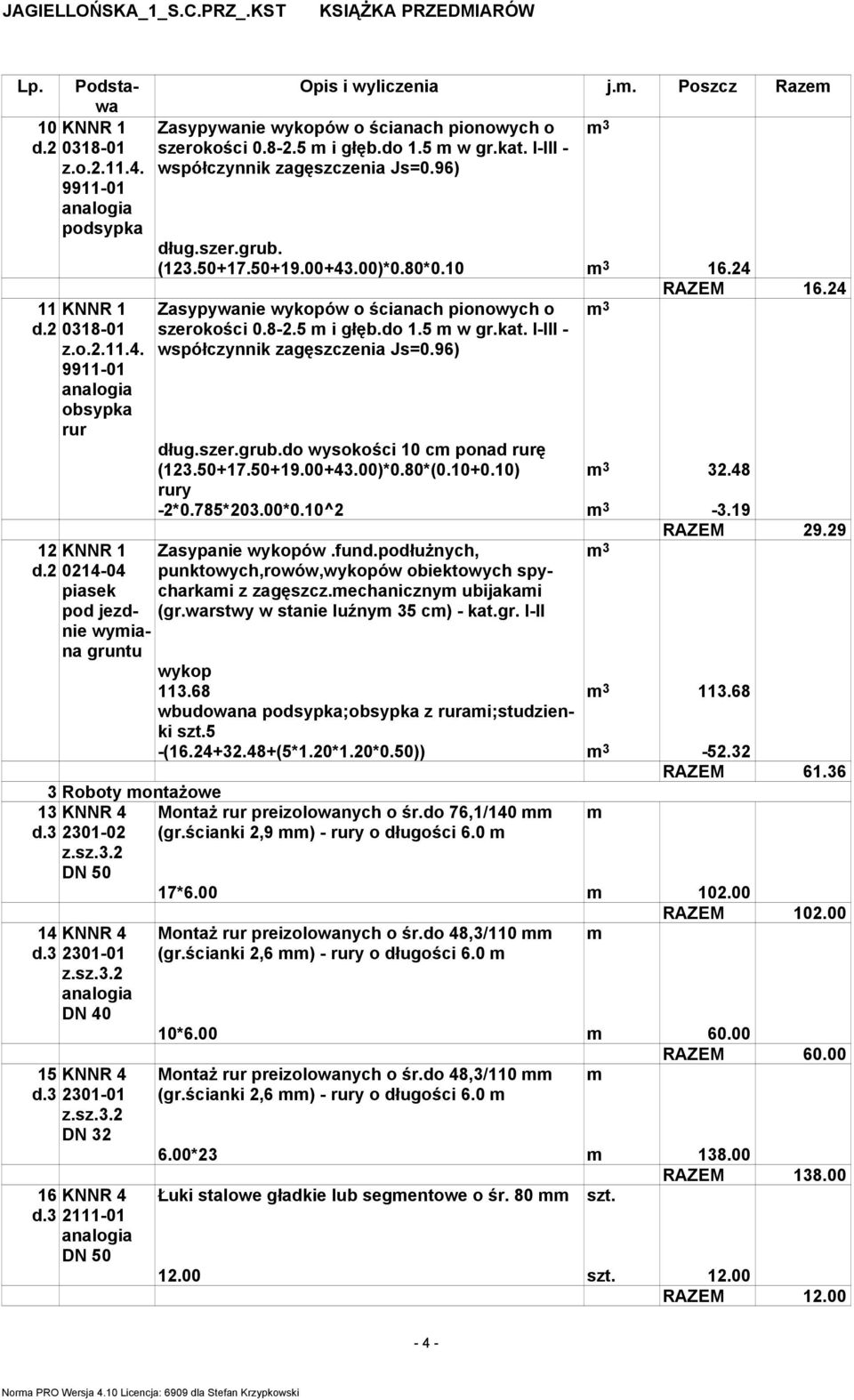 5 m w gr.kat. I-III - współczynnik zagęszczenia Js=0.96) dług.szer.grub.do wysokości 10 cm ponad rurę (123.50+17.50+19.00+43.00)*0.80*(0.10+0.10) 32.48 rury -2*0.785*203.00*0.10^2-3.19 RAZEM 16.