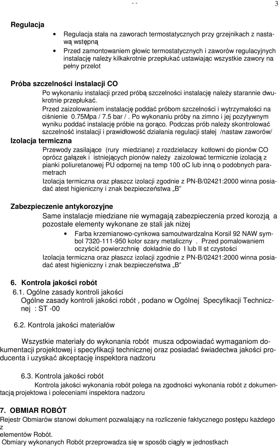 Przed zaizolowaniem instalację poddać próbom szczelności i wytrzymałości na ciśnienie 0.75Mpa / 7.5 bar /. Po wykonaniu próby na zimno i jej pozytywnym wyniku poddać instalację próbie na gorąco.