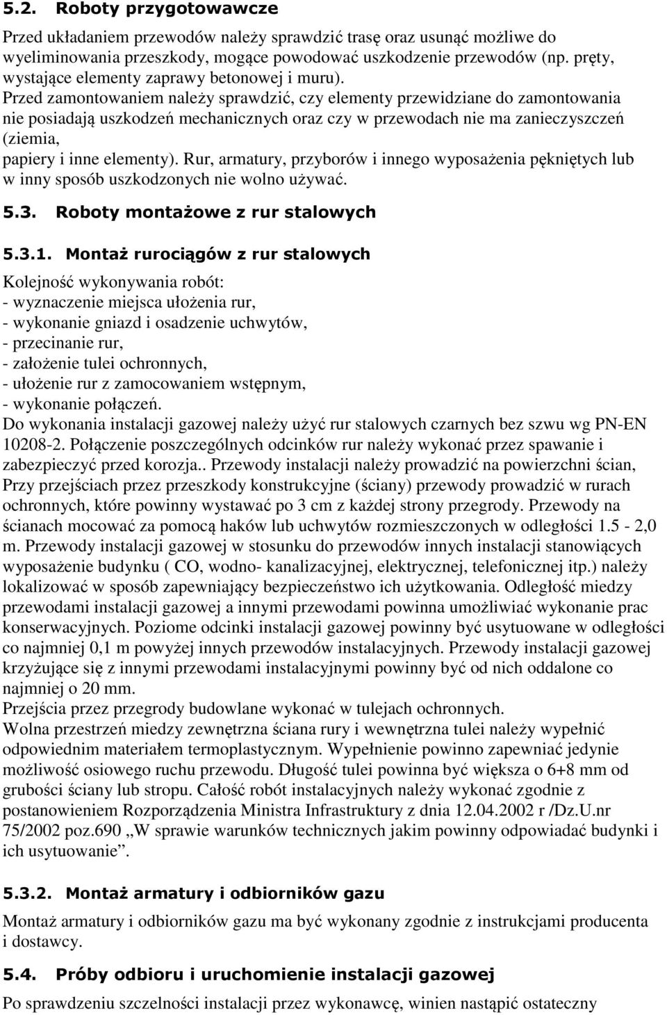 Przed zamontowaniem należy sprawdzić, czy elementy przewidziane do zamontowania nie posiadają uszkodzeń mechanicznych oraz czy w przewodach nie ma zanieczyszczeń (ziemia, papiery i inne elementy).