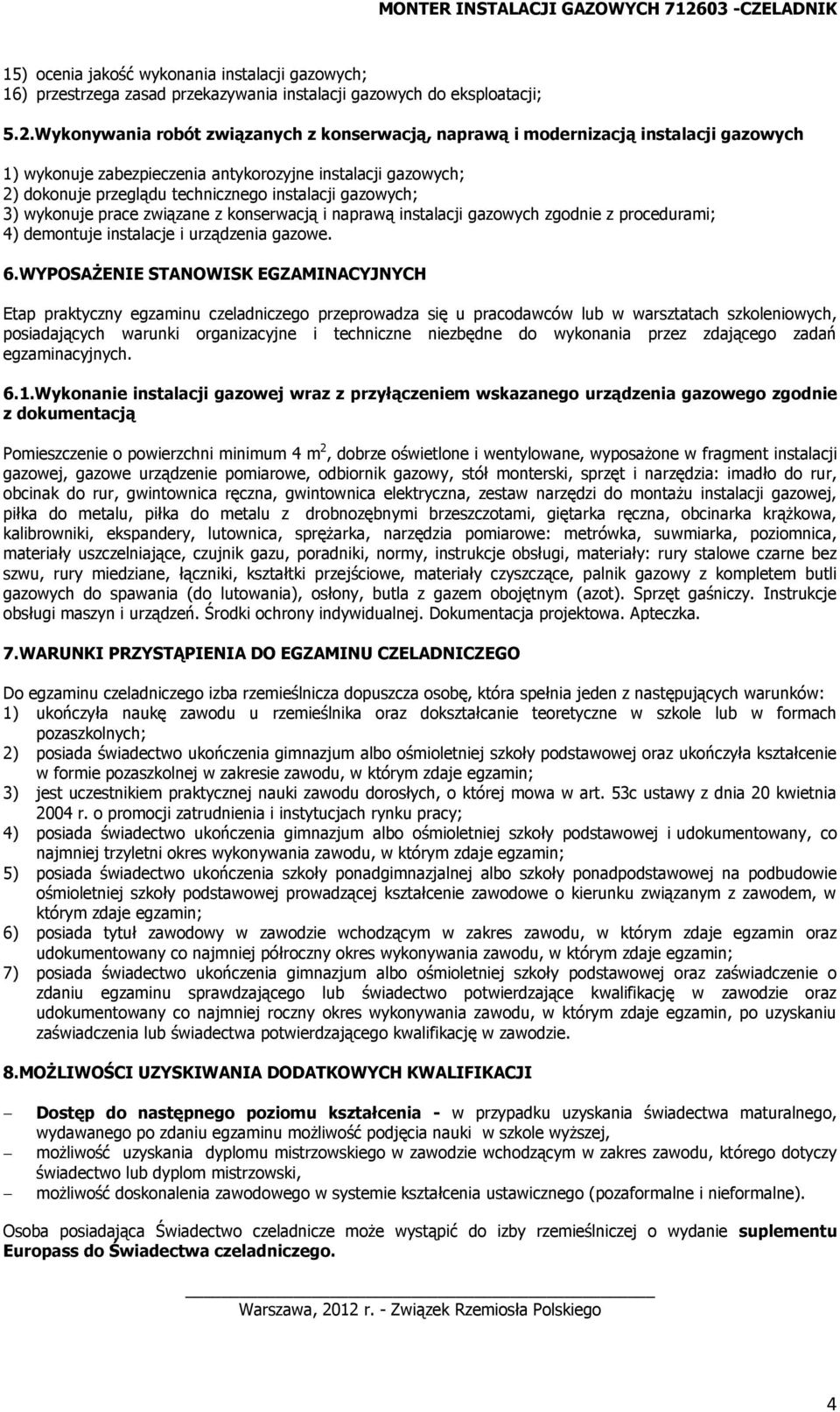 Wykonywania robót związanych z konserwacją, naprawą i modernizacją instalacji gazowych 1) wykonuje zabezpieczenia antykorozyjne instalacji gazowych; 2) dokonuje przeglądu technicznego instalacji