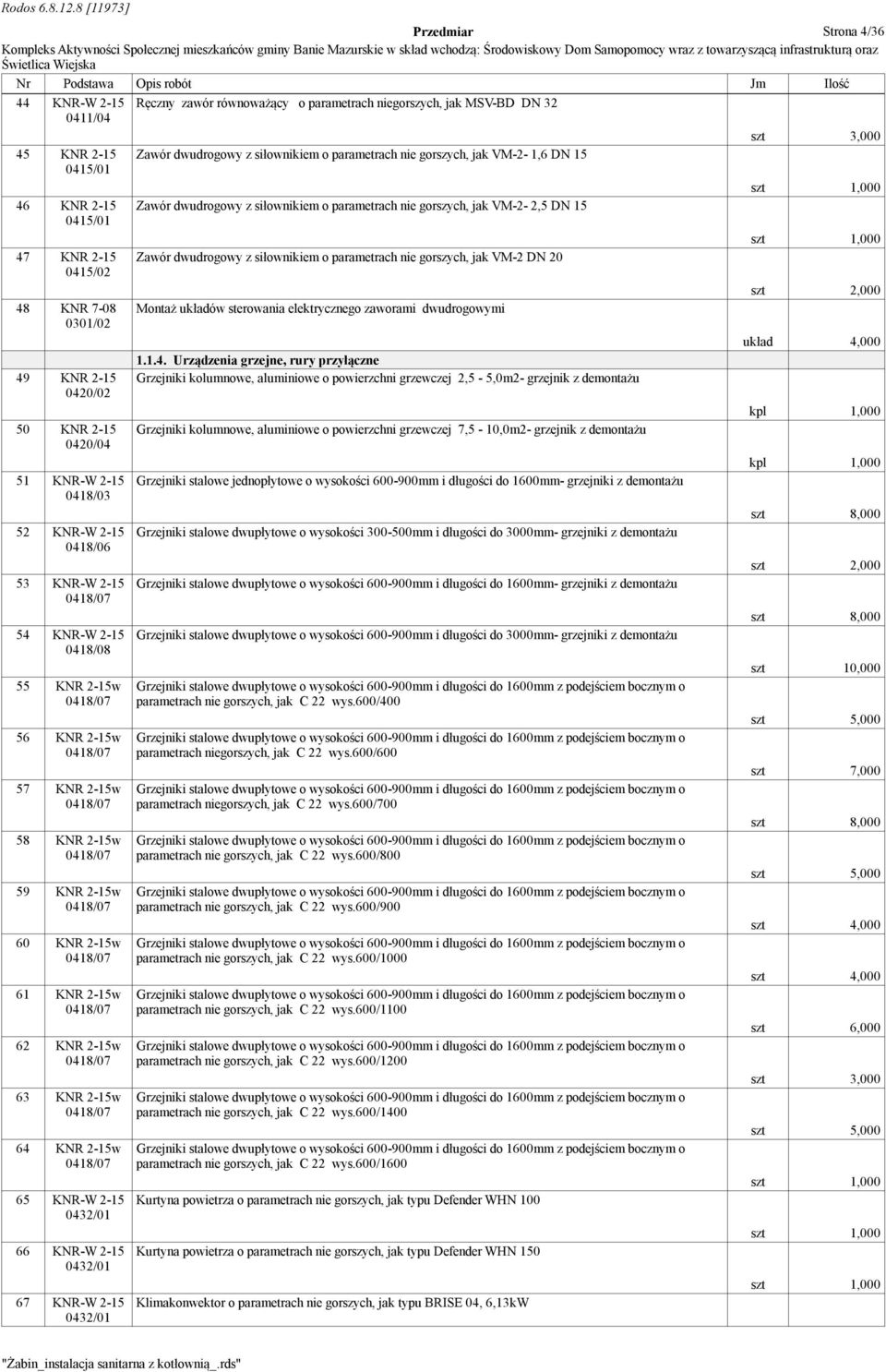 0415/02 48 KNR 7-08 Montaż układów sterowania elektrycznego zaworami dwudrogowymi 0301/02 układ 4,000 1.1.4. Urządzenia grzejne, rury przyłączne 49 KNR 2-15 Grzejniki kolumnowe, aluminiowe o