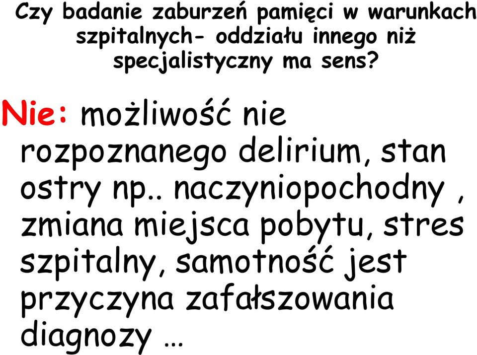 Nie: możliwość nie rozpoznanego delirium, stan ostry np.