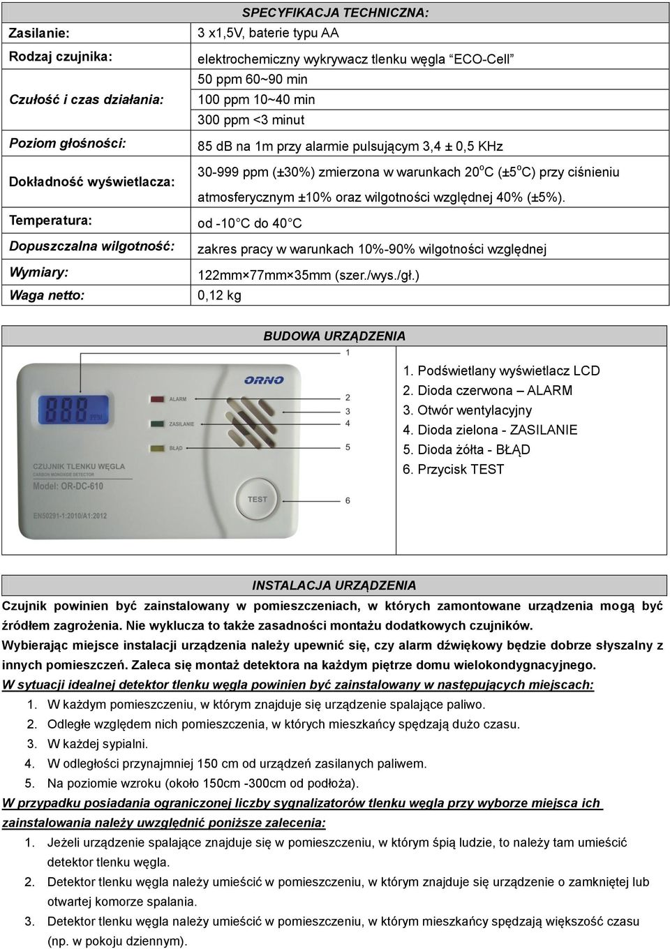 wilgotności względnej 40% (±5%). Temperatura: od -10 C do 40 C Dopuszczalna wilgotność: Wymiary: Waga netto: zakres pracy w warunkach 10%-90% wilgotności względnej 122mm 77mm 35mm (szer./wys./gł.