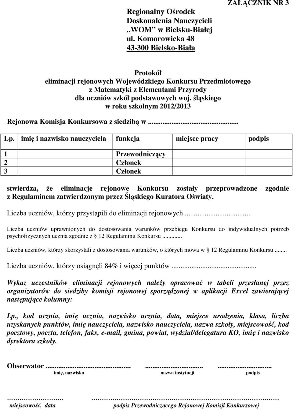 imię i nazwisko nauczyciela funkcja miejsce pracy podpis 1 Przewodniczący 2 Członek 3 Członek stwierdza, że eliminacje rejonowe Konkursu zostały przeprowadzone zgodnie z Regulaminem zatwierdzonym
