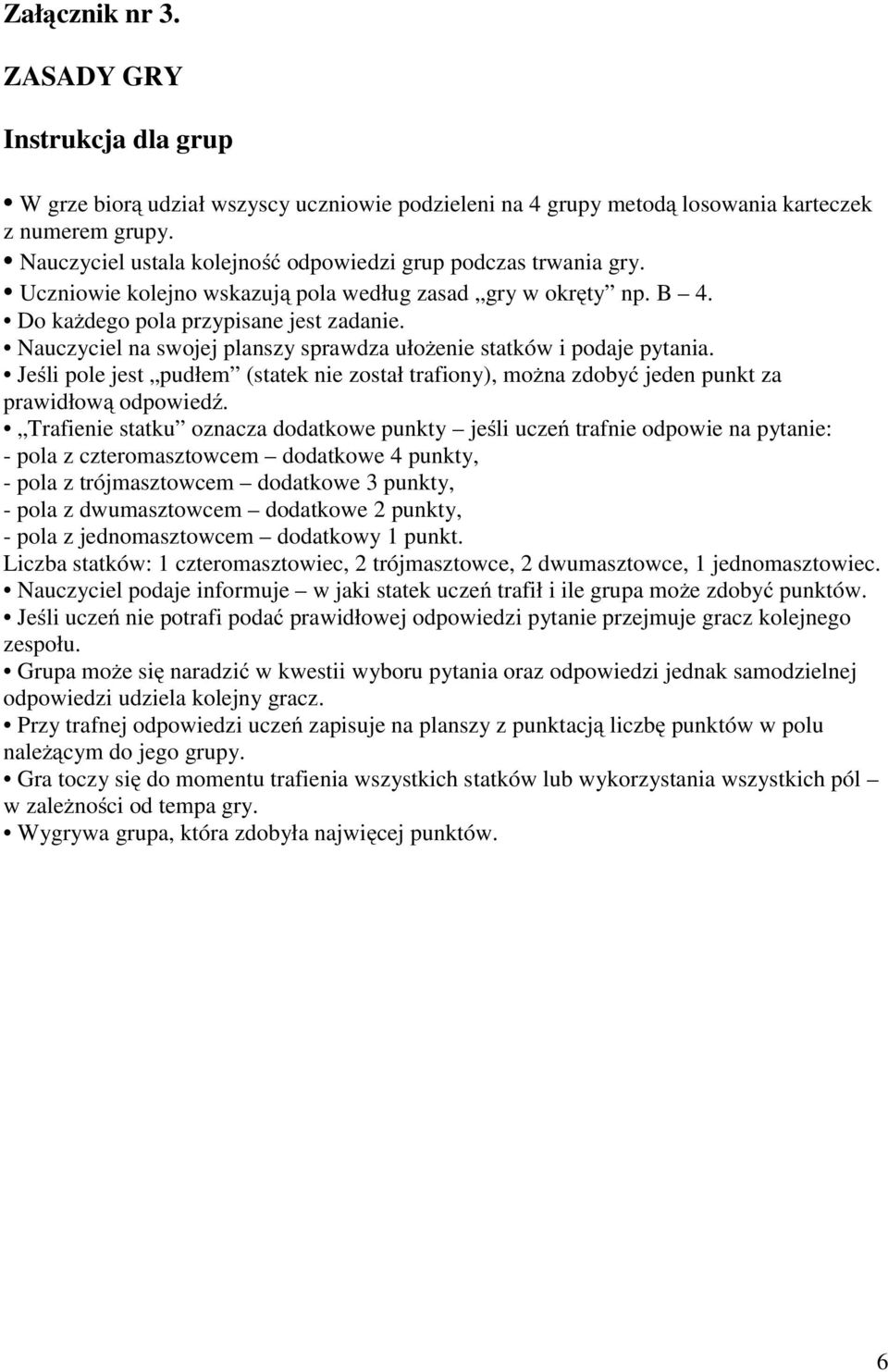 Nauczyciel na swojej planszy sprawdza ułożenie statków i podaje pytania. Jeśli pole jest pudłem (statek nie został trafiony), można zdobyć jeden punkt za prawidłową odpowiedź.