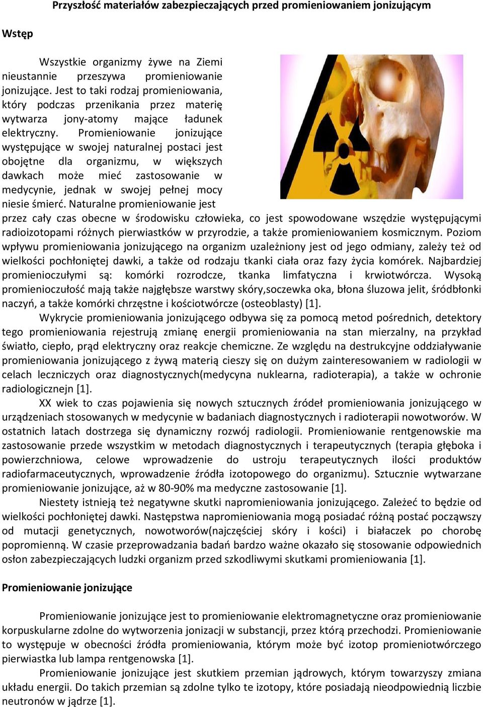 Promieniowanie jonizujące występujące w swojej naturalnej postaci jest obojętne dla organizmu, w większych dawkach może mieć zastosowanie w medycynie, jednak w swojej pełnej mocy niesie śmierć.
