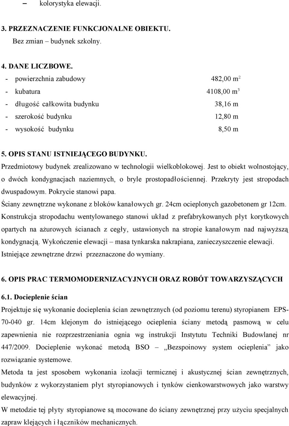 Przedmiotowy budynek zrealizowano w technologii wielkoblokowej. Jest to obiekt wolnostojący, o dwóch kondygnacjach naziemnych, o bryle prostopadłościennej. Przekryty jest stropodach dwuspadowym.