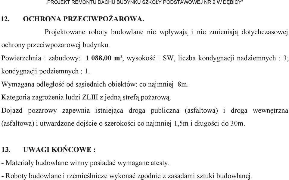 Powierzchnia : zabudowy: 1 088,00 m², wysokość : SW, liczba kondygnacji nadziemnych : 3; kondygnacji podziemnych : 1. Wymagana odległość od sąsiednich obiektów: co najmniej 8m.