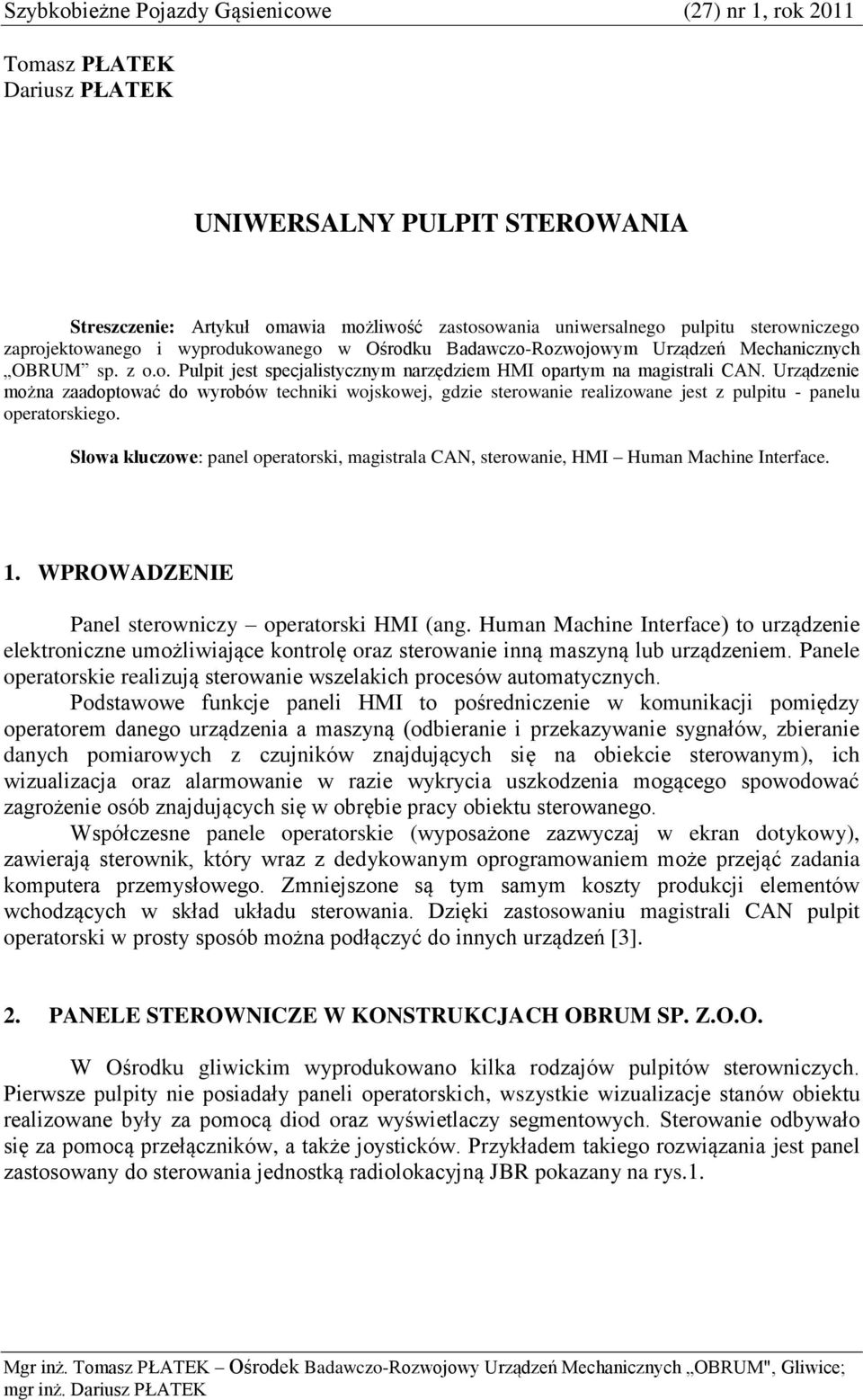 Urządzenie można zaadoptować do wyrobów techniki wojskowej, gdzie sterowanie realizowane jest z pulpitu - panelu operatorskiego.