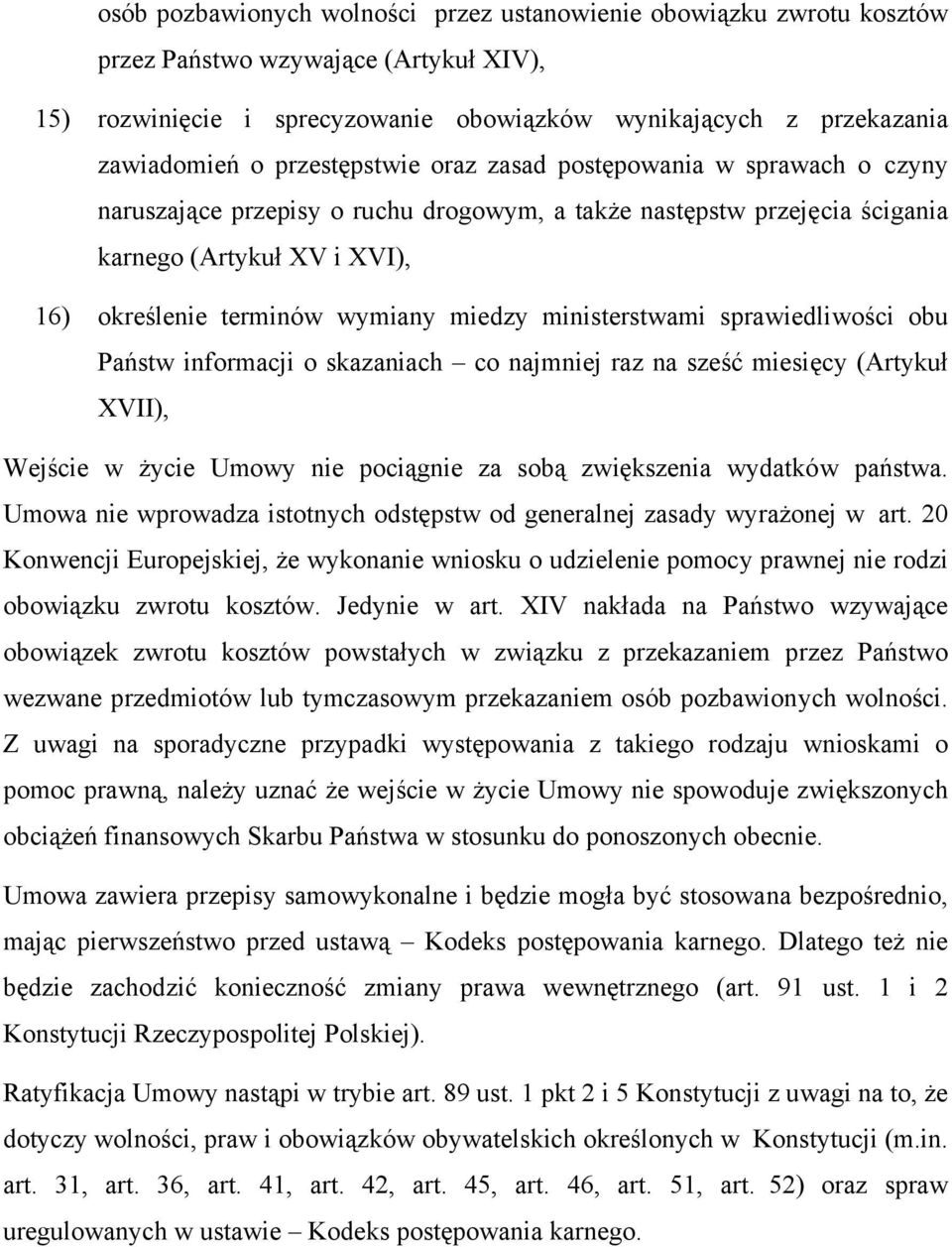 ministerstwami sprawiedliwości obu Państw informacji o skazaniach co najmniej raz na sześć miesięcy (Artykuł XVII), Wejście w życie Umowy nie pociągnie za sobą zwiększenia wydatków państwa.