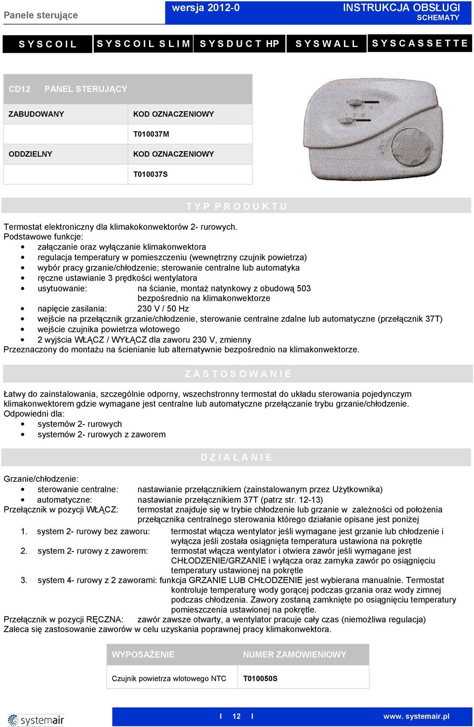 Podstawowe funkcje: załączanie oraz wyłączanie klimakonwektora regulacja temperatury w pomieszczeniu (wewnętrzny czujnik powietrza) wybór pracy grzanie/chłodzenie; sterowanie centralne lub automatyka