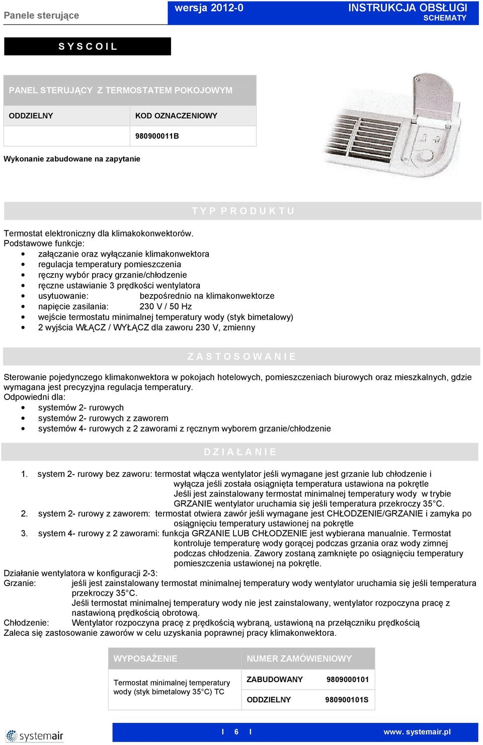 bezpośrednio na klimakonwektorze napięcie zasilania: 230 V / 50 Hz wejście termostatu minimalnej temperatury wody (styk bimetalowy) 2 wyjścia WŁĄCZ / WYŁĄCZ dla zaworu 230 V, zmienny Z A S T O S O W