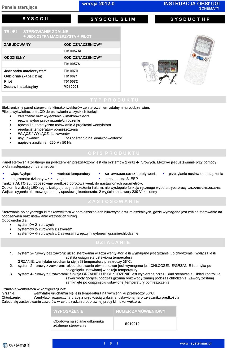 Pilot z wyświetlaczem LCD do ustawiania wszystkich funkcji: załączanie oraz wyłączanie klimakonwektora ręczny wybór pracy grzanie/chłodzenie ręczne i automatyczne ustawianie 3 prędkości wentylatora