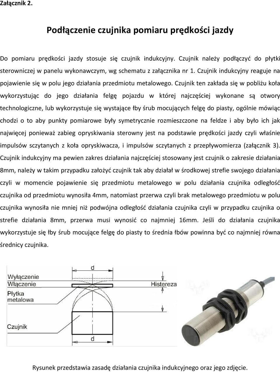 Czujnik ten zakłada się w pobliżu koła wykorzystując do jego działania felgę pojazdu w której najczęściej wykonane są otwory technologiczne, lub wykorzystuje się wystające łby śrub mocujących felgę