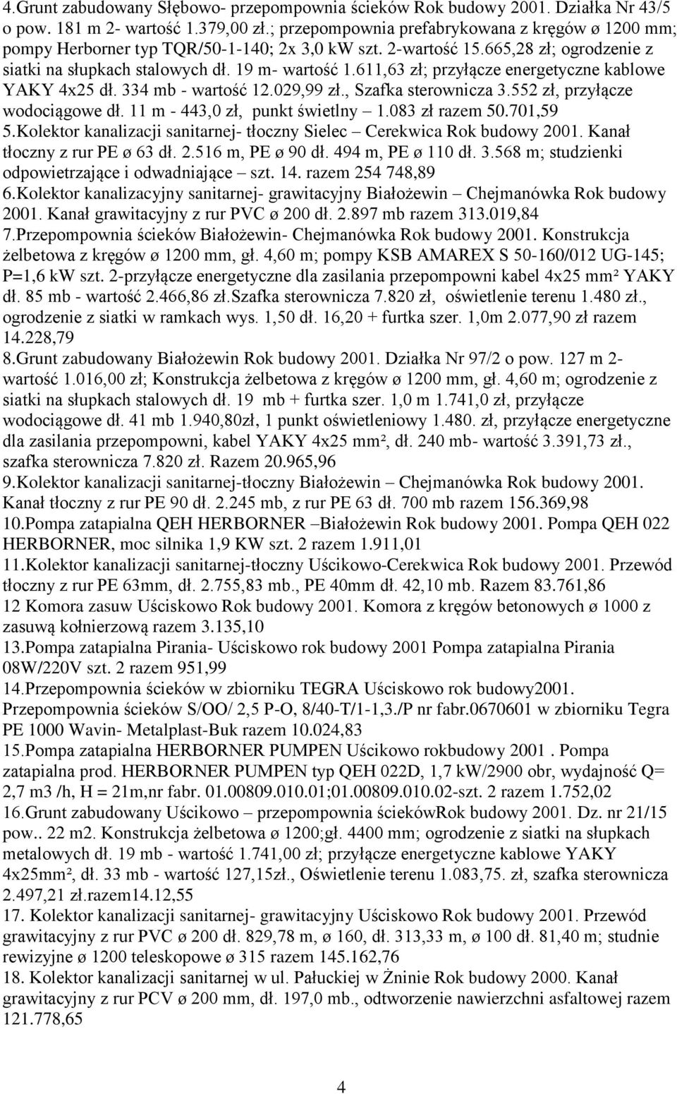 611,63 zł; przyłącze energetyczne kablowe YAKY 4x25 dł. 334 mb - wartość 12.029,99 zł., Szafka sterownicza 3.552 zł, przyłącze wodociągowe dł. 11 m - 443,0 zł, punkt świetlny 1.083 zł razem 50.
