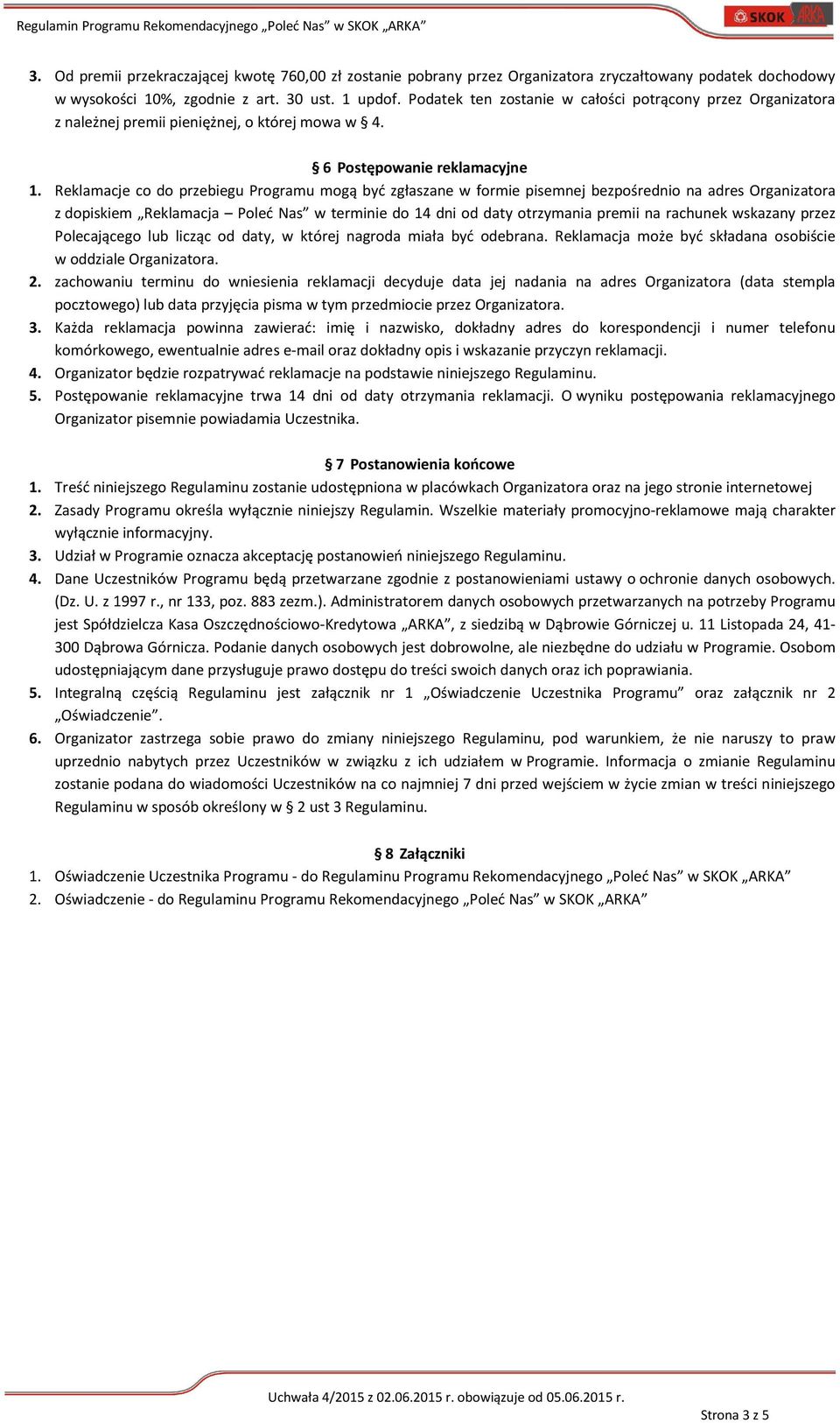 Reklamacje co do przebiegu Programu mogą być zgłaszane w formie pisemnej bezpośrednio na adres Organizatora z dopiskiem Reklamacja Poleć Nas w terminie do 14 dni od daty otrzymania premii na rachunek