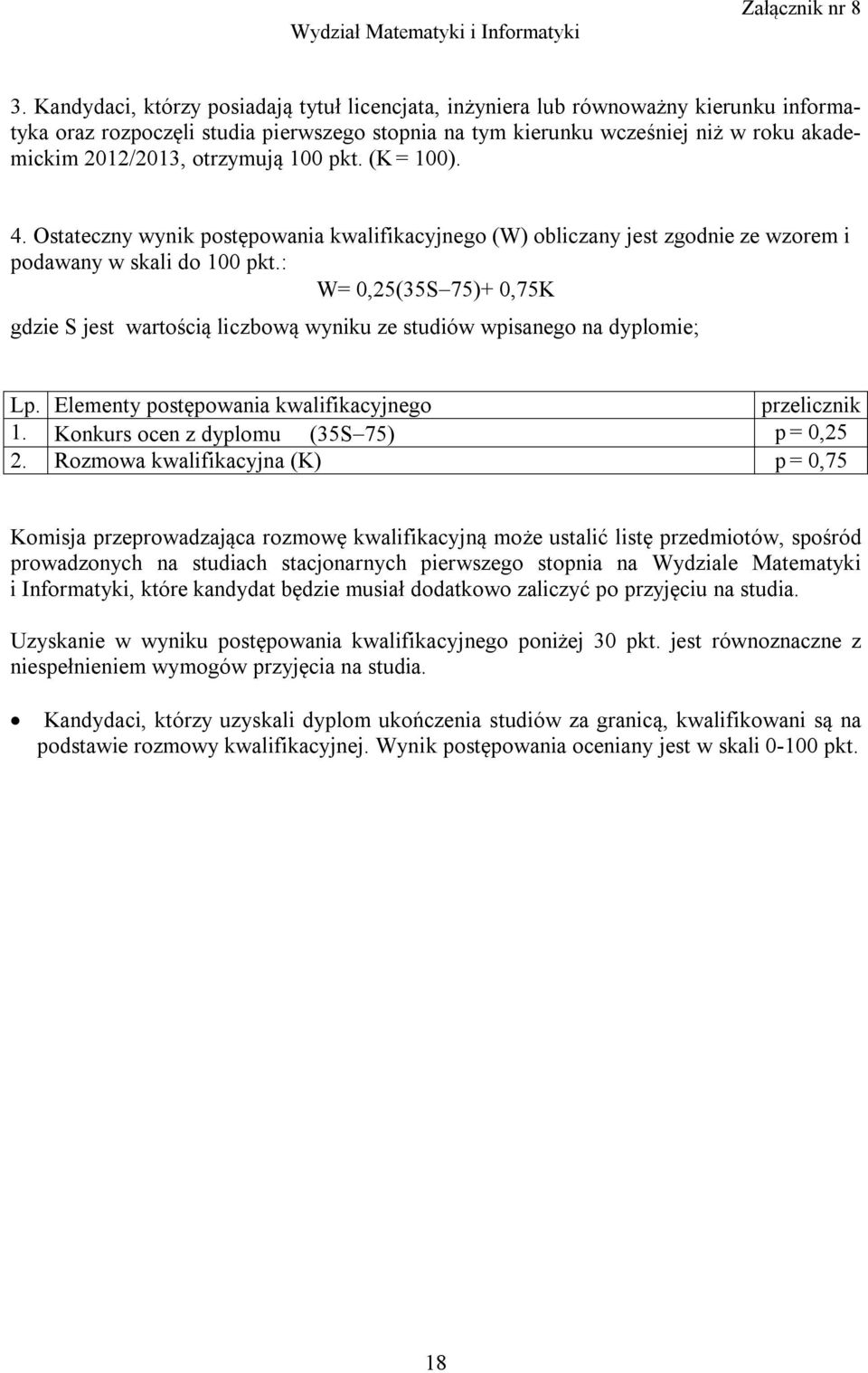 : W= 0,25(35S75)+ 0,75K gdzie S jest wartością liczbową wyniku ze studiów wpisanego na dyplomie; Lp. Elementy postępowania kwalifikacyjnego przelicznik 1. Konkurs ocen z dyplomu (35S75) p = 0,25 2.