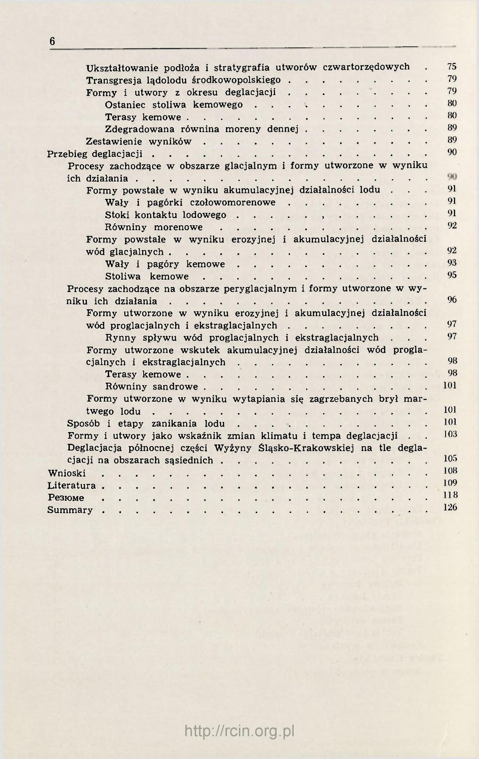 Przebieg deglacjacji 90 Procesy zachodzące w obszarze glacjalnym i formy utworzone w wyniku ich działania Formy powstałe w wyniku akumulacyjnej działalności lodu.