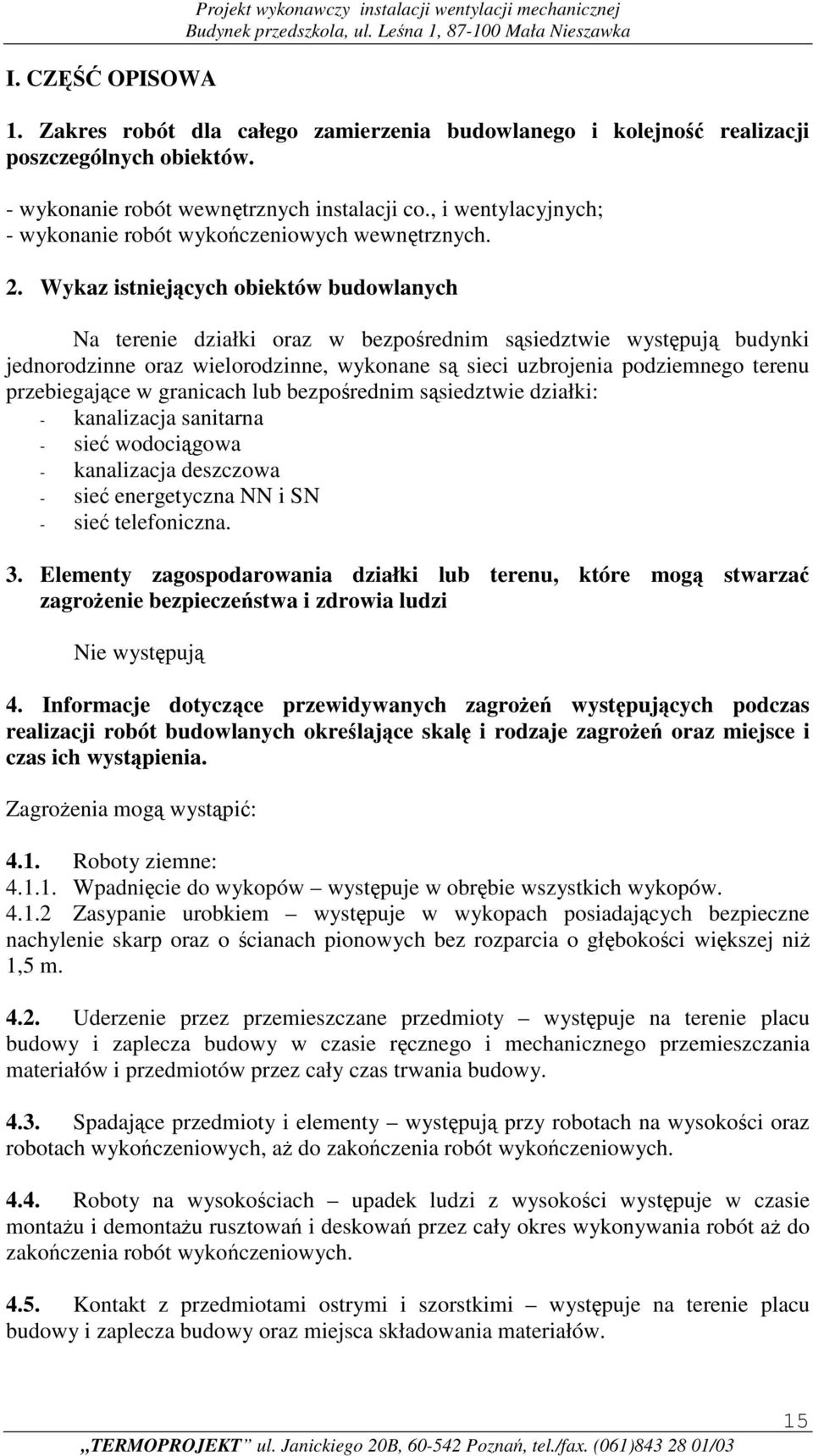 Wykaz istniejących obiektów budowlanych Na terenie działki oraz w bezpośrednim sąsiedztwie występują budynki jednorodzinne oraz wielorodzinne, wykonane są sieci uzbrojenia podziemnego terenu