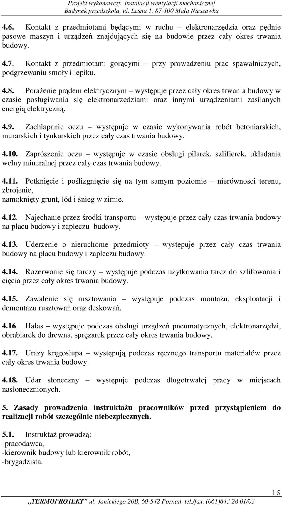 Porażenie prądem elektrycznym występuje przez cały okres trwania budowy w czasie posługiwania się elektronarzędziami oraz innymi urządzeniami zasilanych energią elektryczną. 4.9.